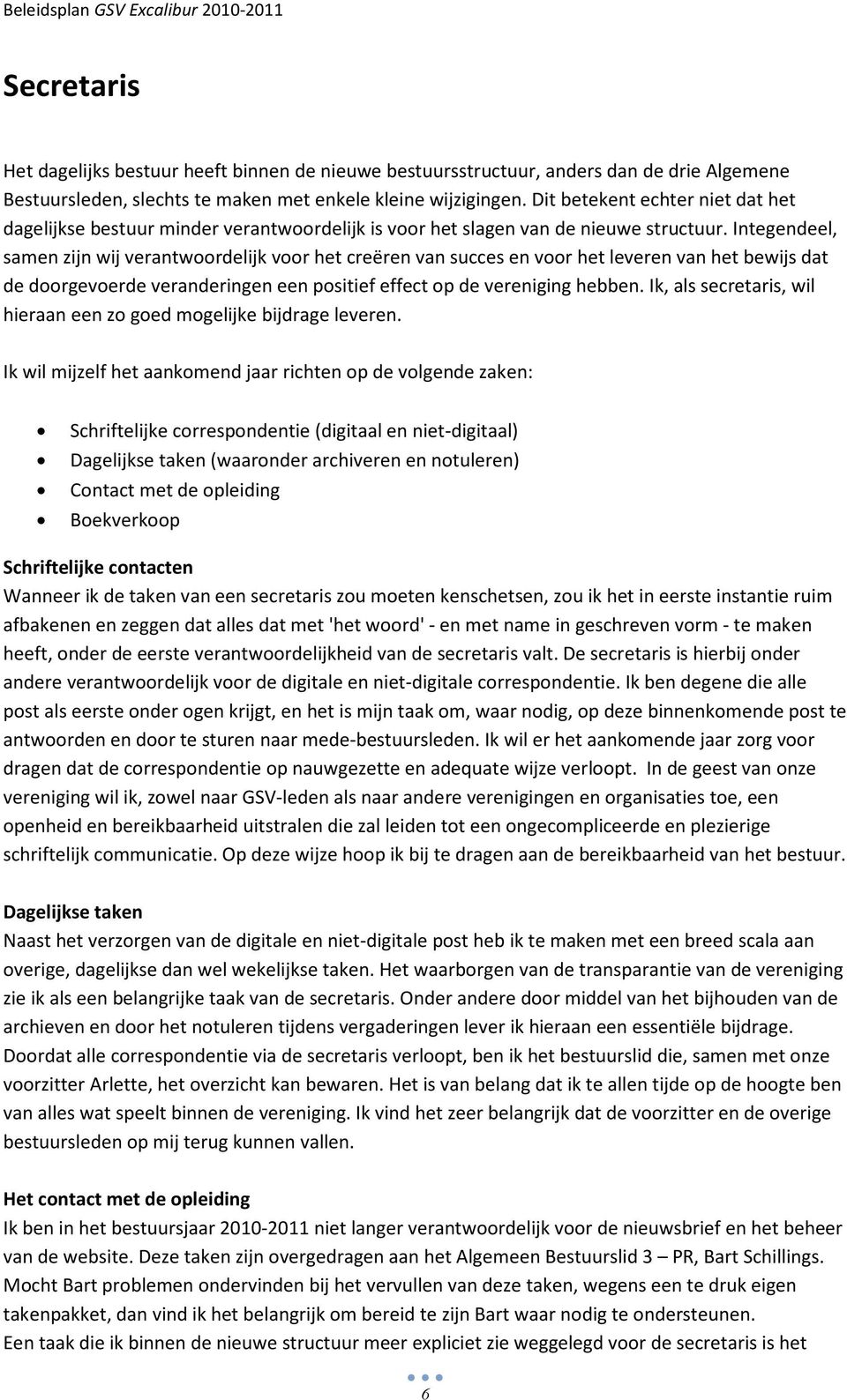 Integendeel, samen zijn wij verantwoordelijk voor het creëren van succes en voor het leveren van het bewijs dat de doorgevoerde veranderingen een positief effect op de vereniging hebben.