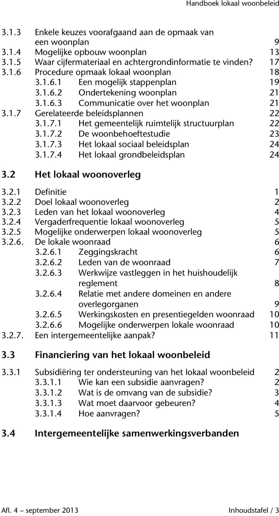 1.7.2 De woonbehoeftestudie 23 3.1.7.3 Het lokaal sociaal beleidsplan 24 3.1.7.4 Het lokaal grondbeleidsplan 24 3.2 Het lokaal woonoverleg 3.2.1 Definitie 1 3.2.2 Doel lokaal woonoverleg 2 3.2.3 Leden van het lokaal woonoverleg 4 3.