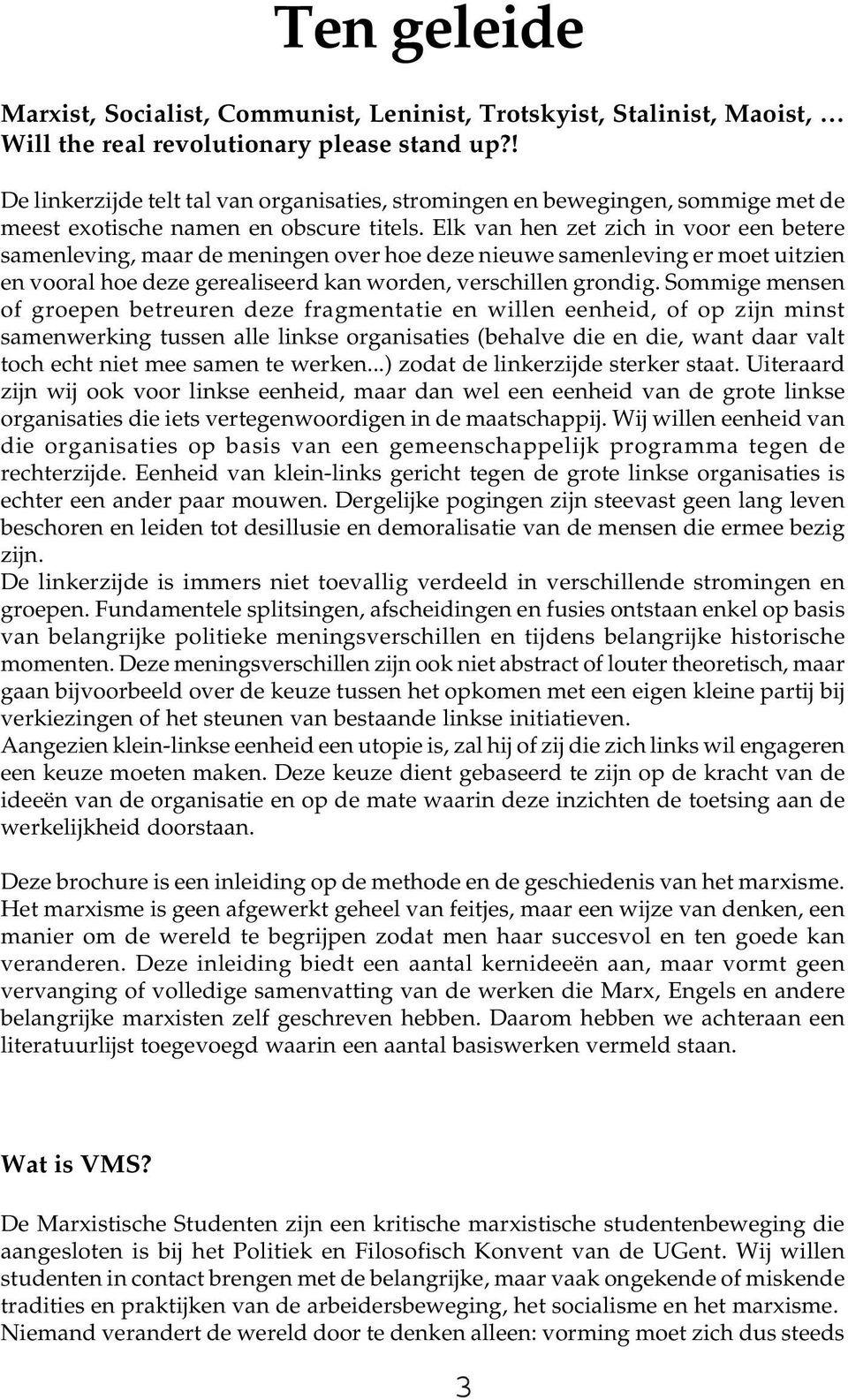 Elk van hen zet zich in voor een betere samenleving, maar de meningen over hoe deze nieuwe samenleving er moet uitzien en vooral hoe deze gerealiseerd kan worden, verschillen grondig.