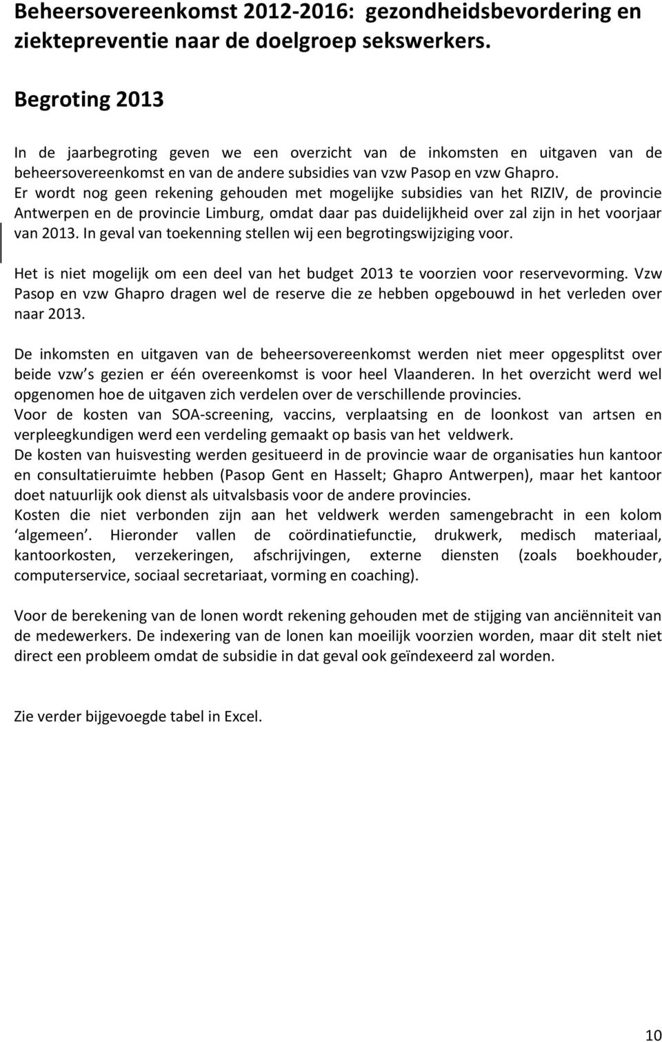 Er wordt nog geen rekening gehouden met mogelijke subsidies van het RIZIV, de provincie Antwerpen en de provincie Limburg, omdat daar pas duidelijkheid over zal zijn in het voorjaar van 2013.