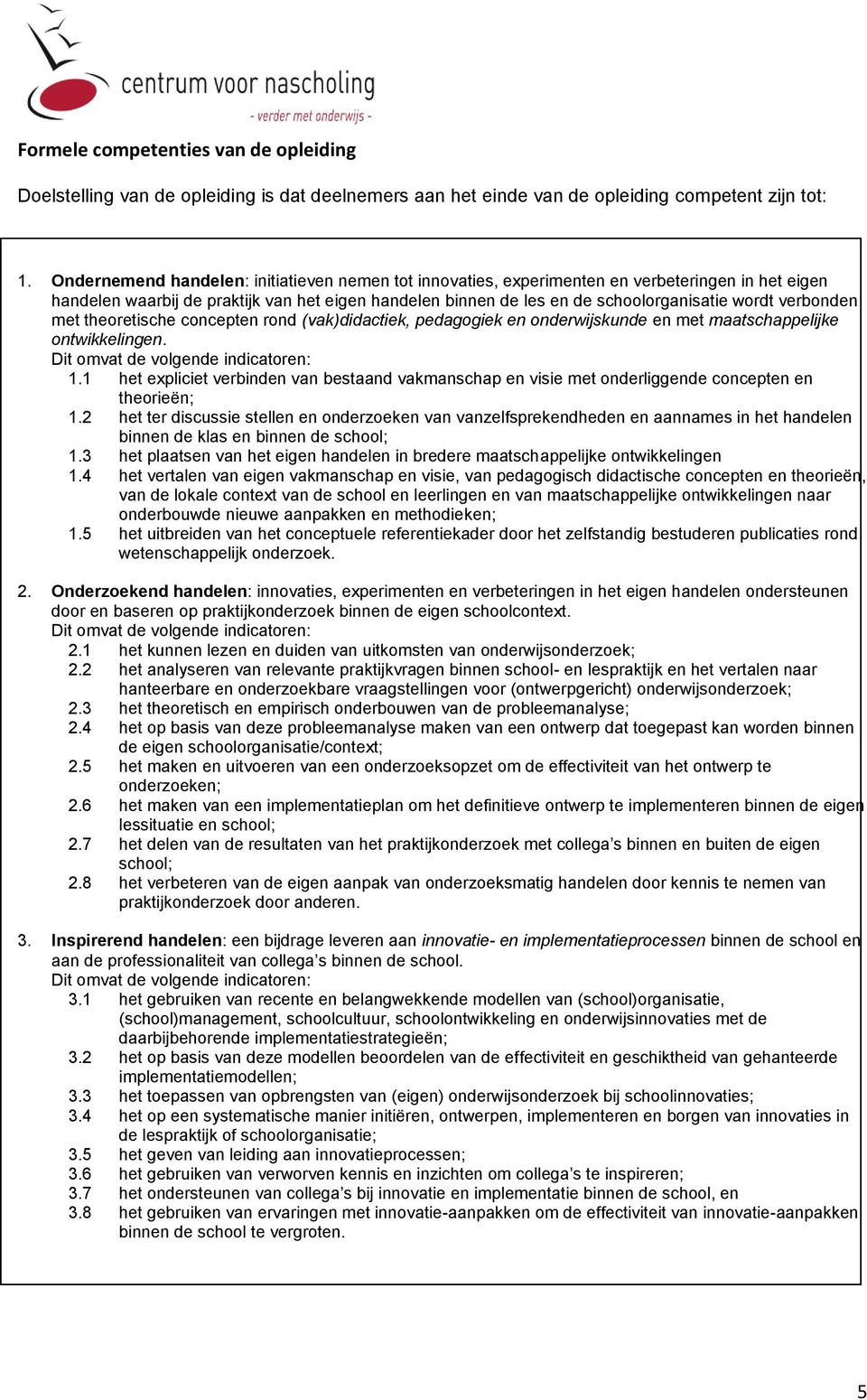 verbonden met theoretische concepten rond (vak)didactiek, pedagogiek en onderwijskunde en met maatschappelijke ontwikkelingen. 1.