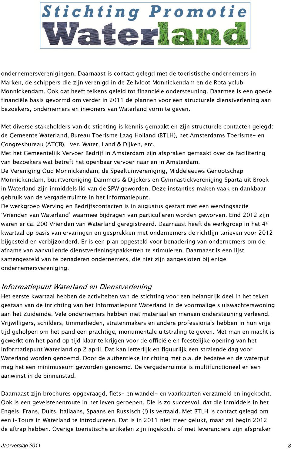 Daarmee is een goede financiële basis gevormd om verder in 2011 de plannen voor een structurele dienstverlening aan bezoekers, ondernemers en inwoners van Waterland vorm te geven.