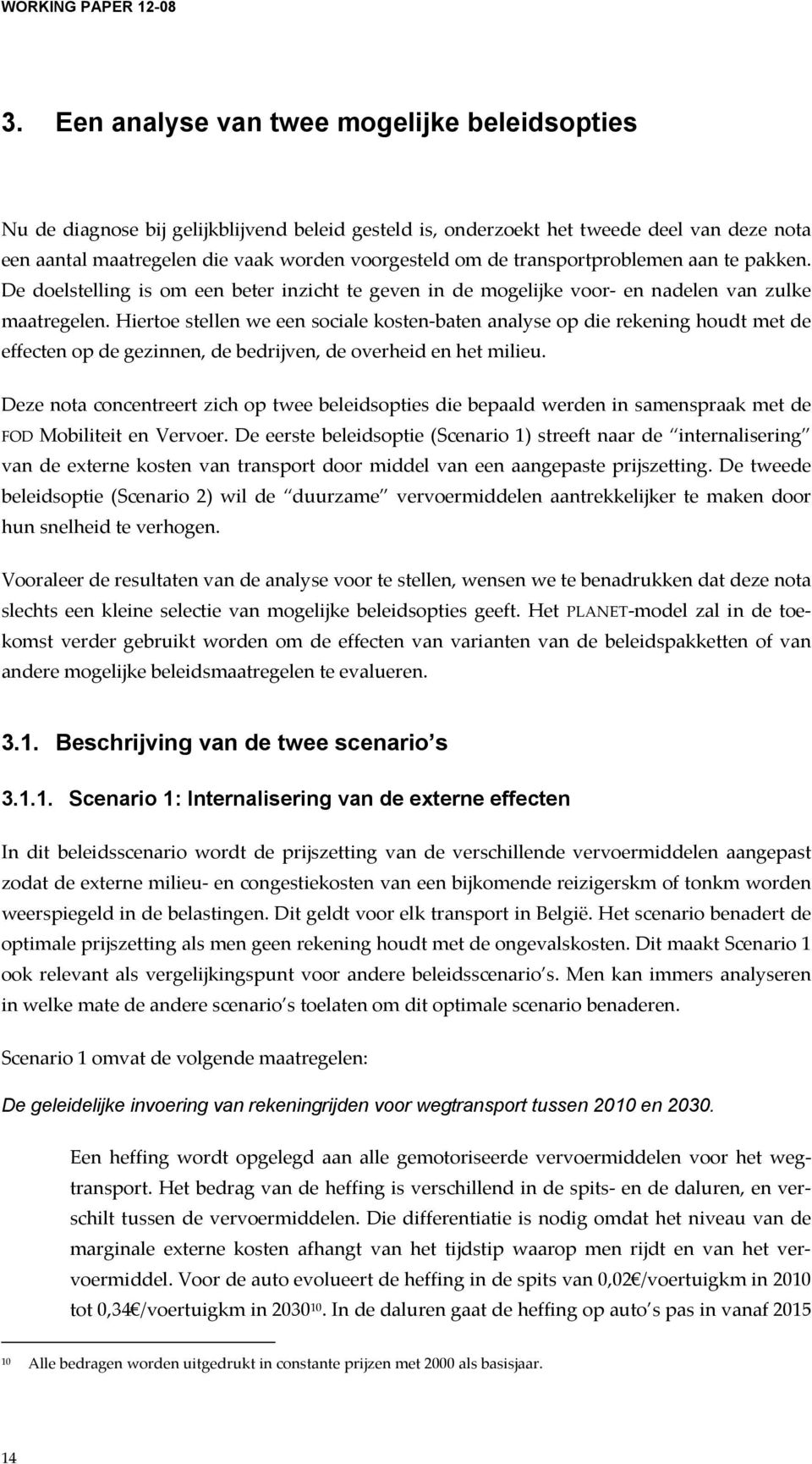 Hiertoe stellen we een sociale kosten-baten analyse op die rekening houdt met de effecten op de gezinnen, de bedrijven, de overheid en het milieu.