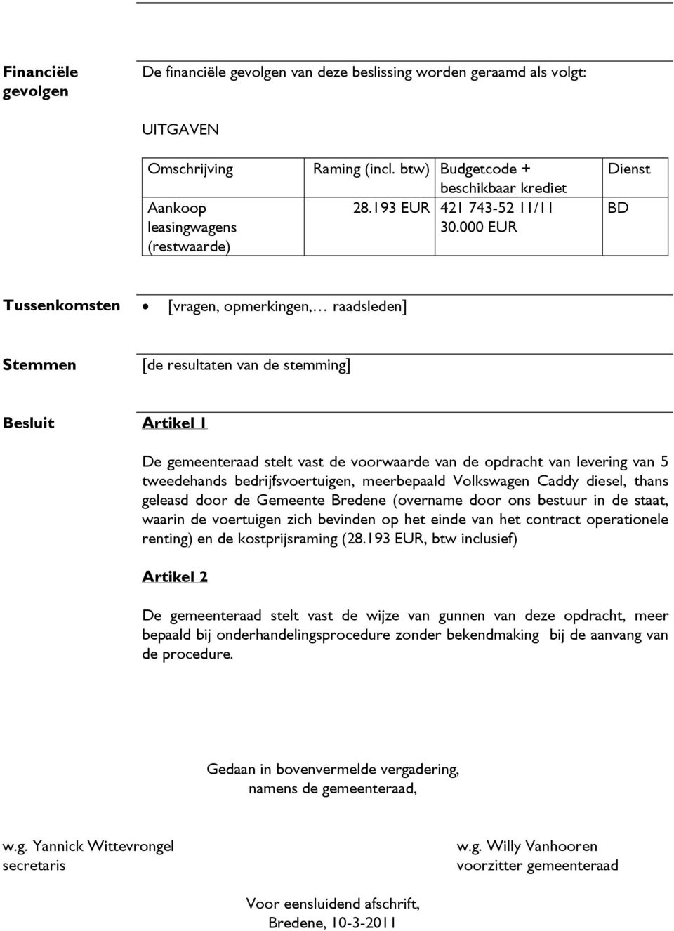 000 EUR (restwaarde) Dienst BD Tussenkomsten [vragen, opmerkingen, raadsleden] Stemmen [de resultaten van de stemming] Besluit Artikel 1 De gemeenteraad stelt vast de voorwaarde van de opdracht van