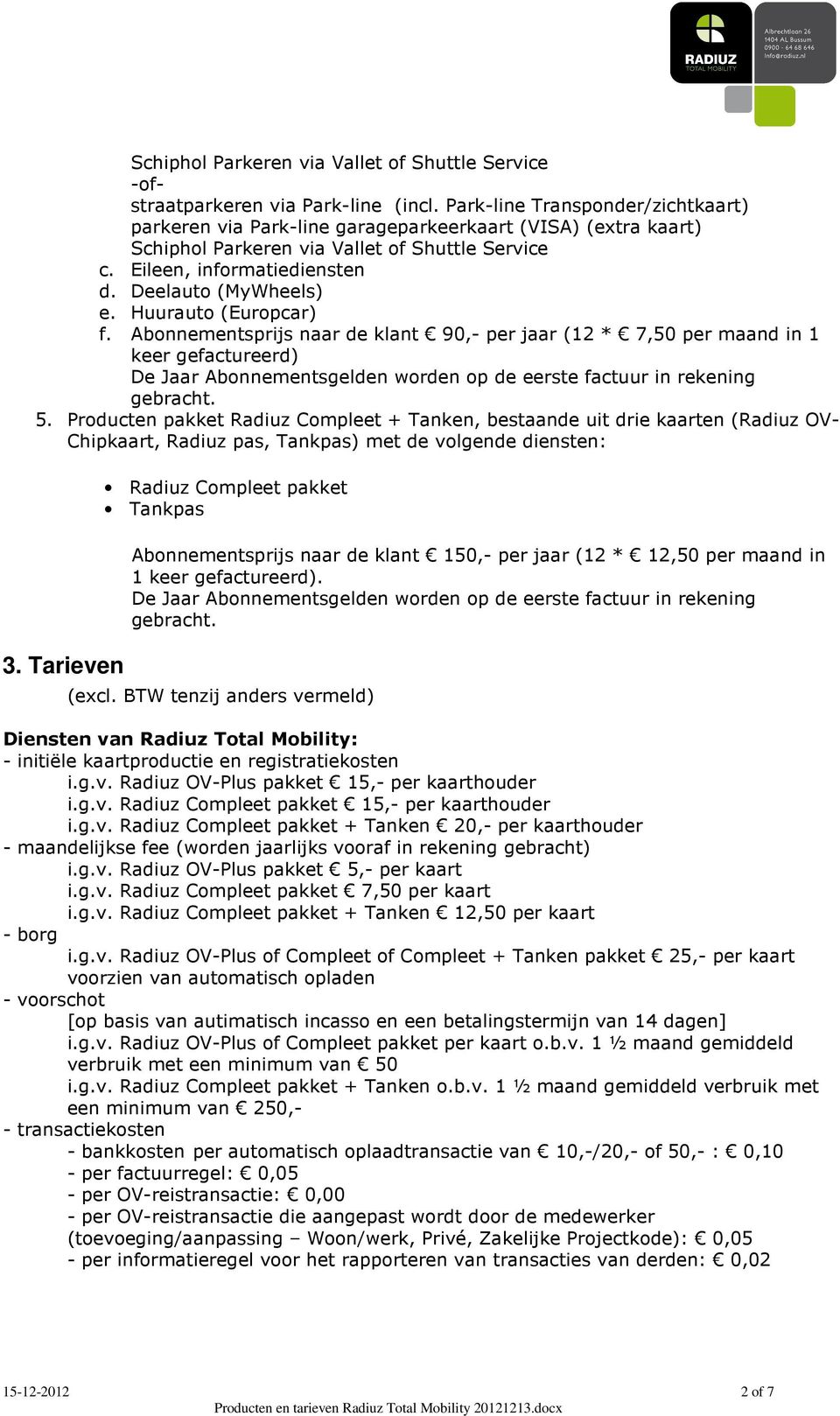 Huurauto (Europcar) f. Abonnementsprijs naar de klant 90,- per jaar (12 * 7,50 per maand in 1 keer gefactureerd) De Jaar Abonnementsgelden worden op de eerste factuur in rekening gebracht. 5.