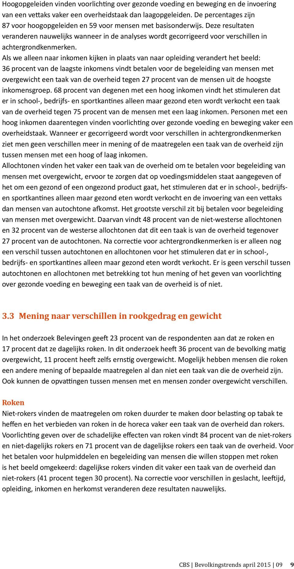 Als we alleen naar inkomen kijken in plaats van naar opleiding verandert het beeld: 36 procent van de laagste inkomens vindt betalen voor de begeleiding van mensen met overgewicht een taak van de