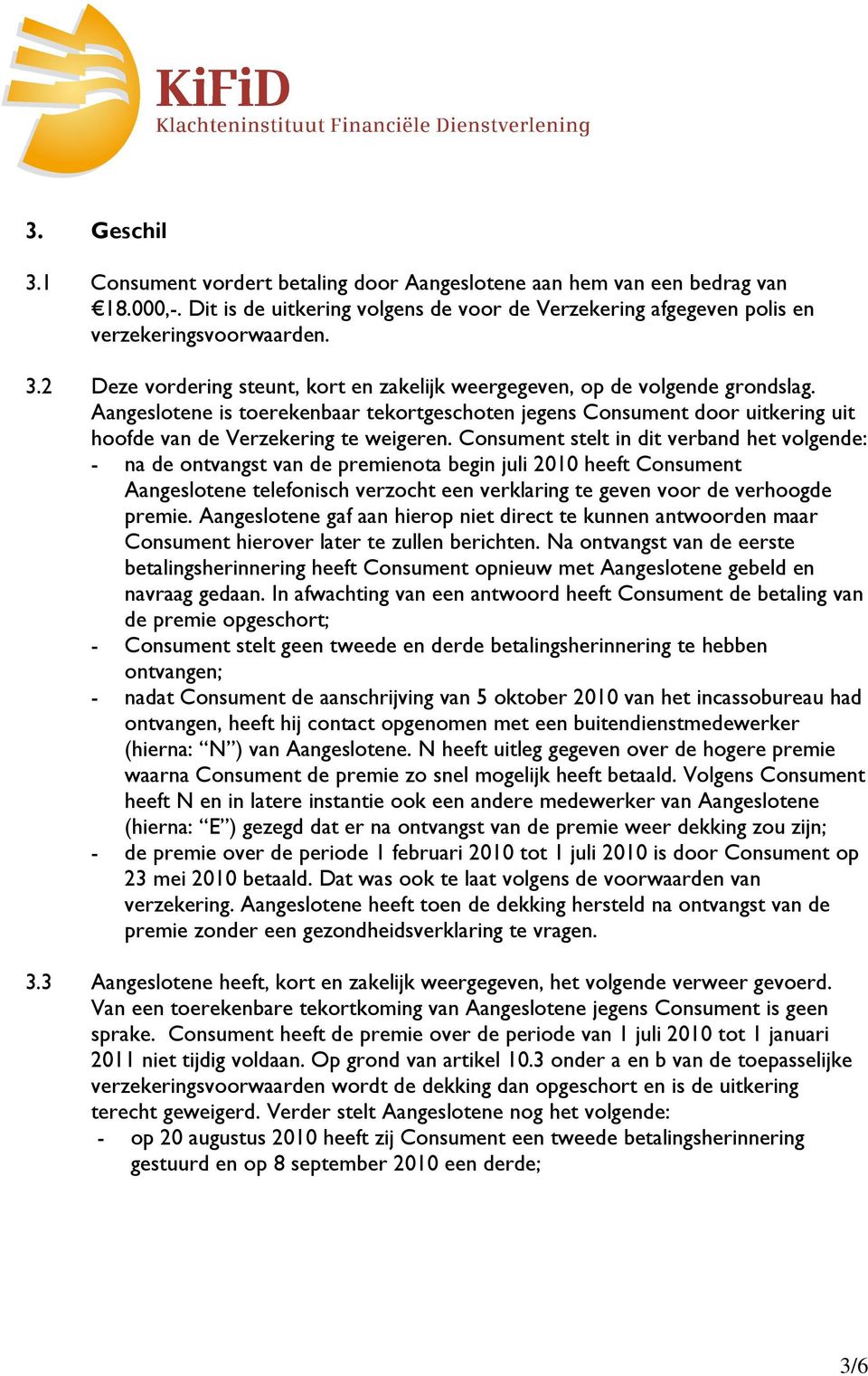 Consument stelt in dit verband het volgende: - na de ontvangst van de premienota begin juli 2010 heeft Consument Aangeslotene telefonisch verzocht een verklaring te geven voor de verhoogde premie.