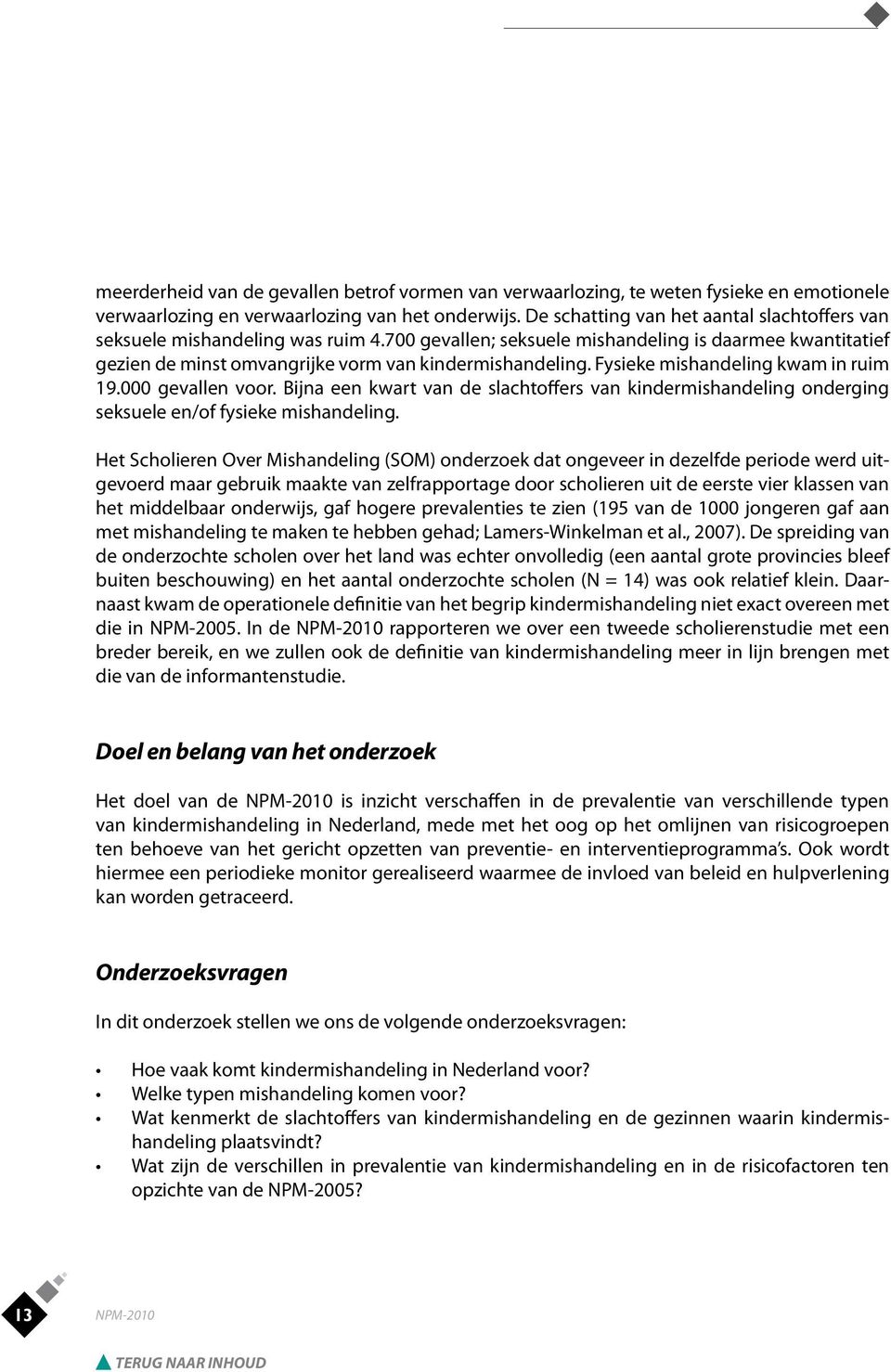 Fysieke mishandeling kwam in ruim 19.000 gevallen voor. Bijna een kwart van de slachtoffers van kindermishandeling onderging seksuele en/of fysieke mishandeling.