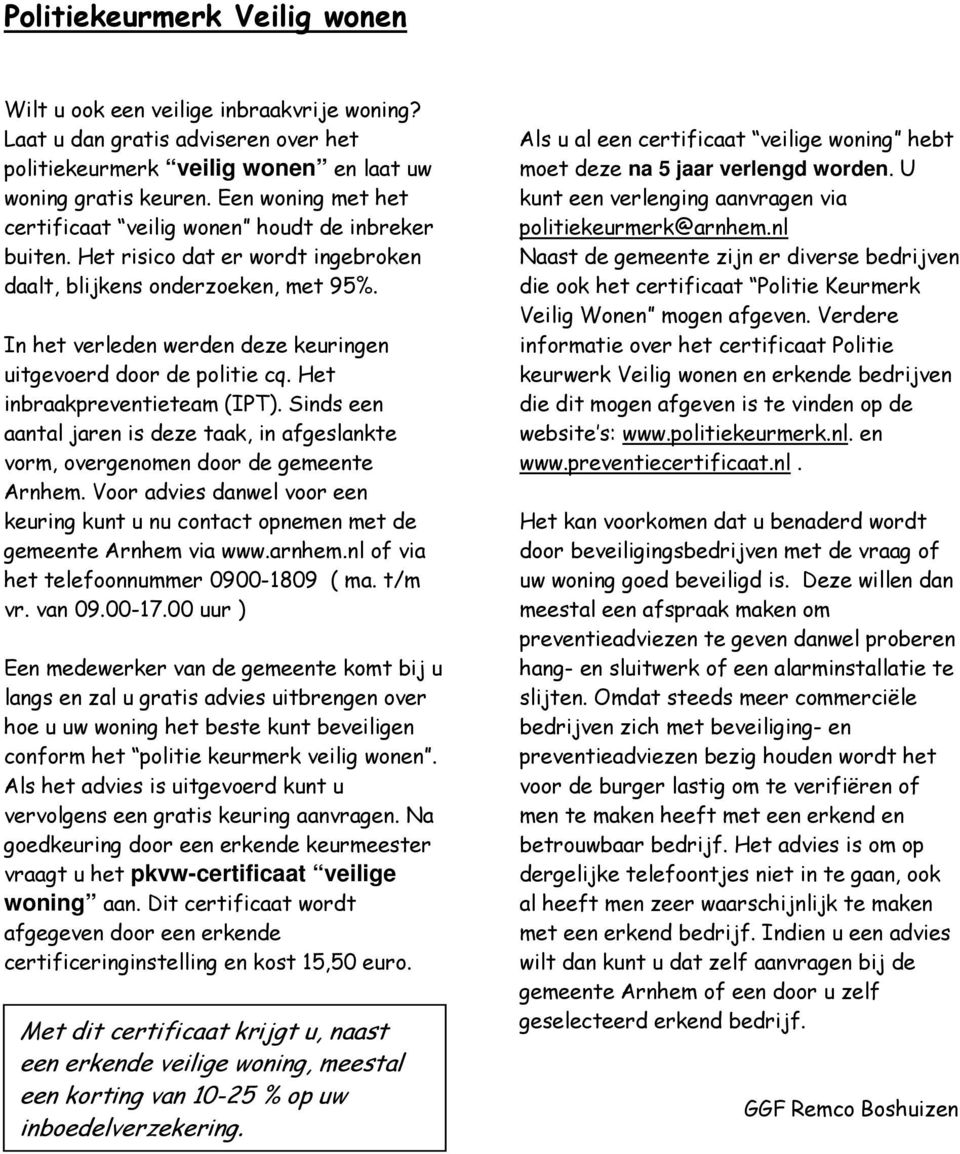 In het verleden werden deze keuringen uitgevoerd door de politie cq. Het inbraakpreventieteam (IPT). Sinds een aantal jaren is deze taak, in afgeslankte vorm, overgenomen door de gemeente Arnhem.