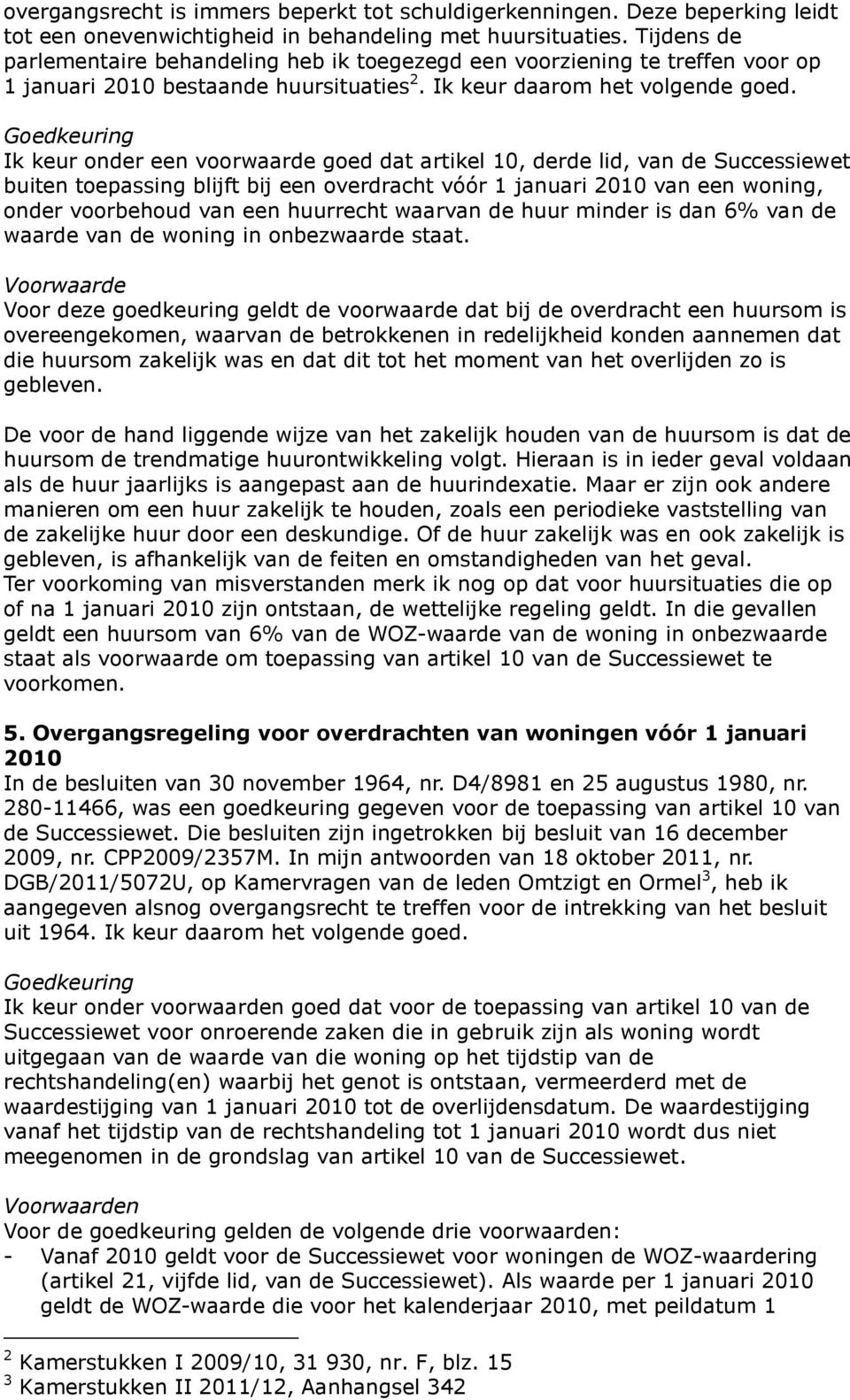 Goedkeuring Ik keur onder een voorwaarde goed dat artikel 10, derde lid, van de Successiewet buiten toepassing blijft bij een overdracht vóór 1 januari 2010 van een woning, onder voorbehoud van een