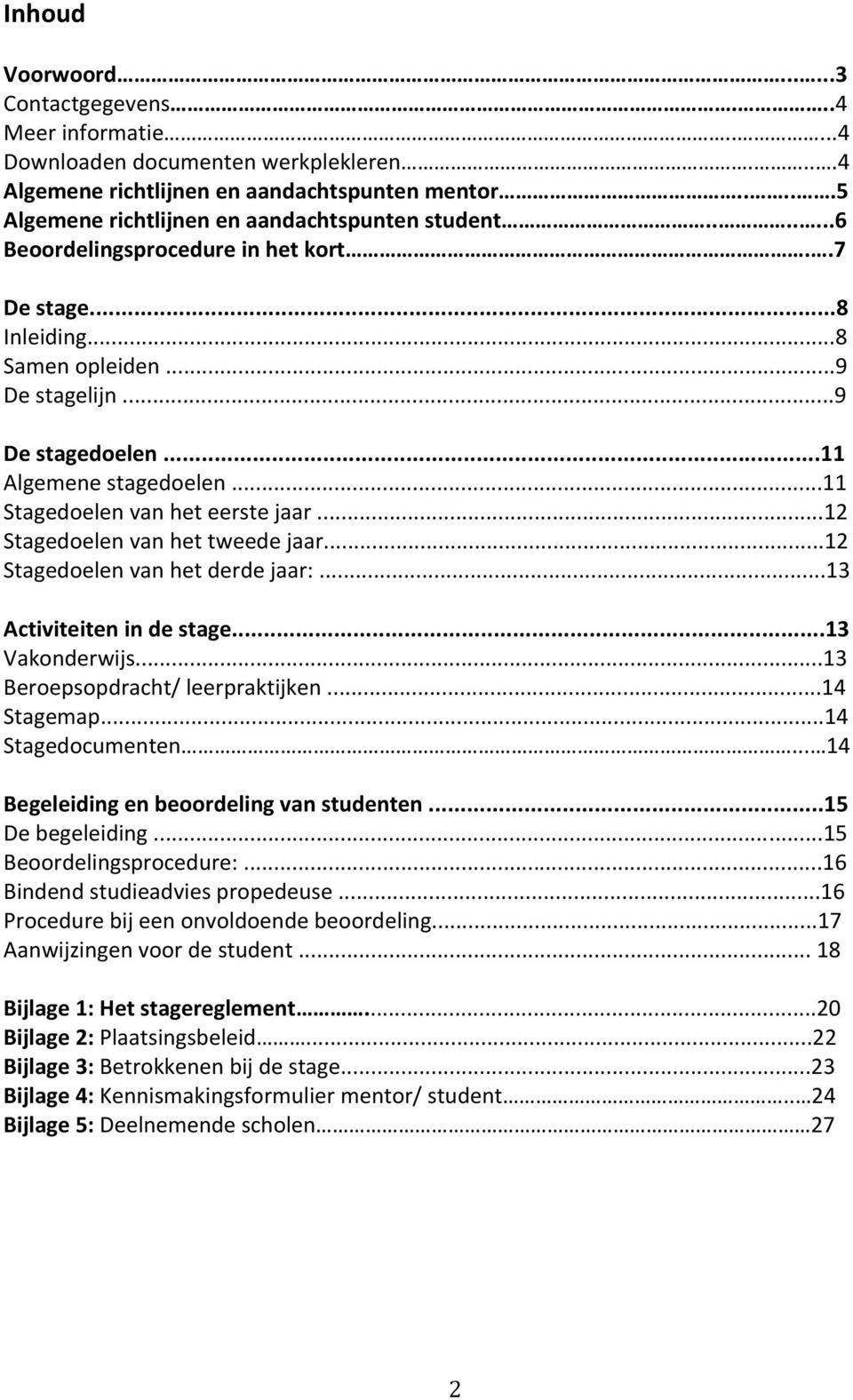 ..12 Stagedoelenvanhettweedejaar...12 Stagedoelenvanhetderdejaar:...13 Activiteitenindestage...13 Vakonderwijs...13 Beroepsopdracht/leerpraktijken...14 Stagemap...14 Stagedocumenten.