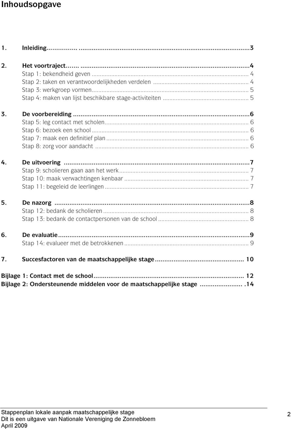 .. 6 Stap 8: zorg voor aandacht... 6 4. De uitvoering...7 Stap 9: scholieren gaan aan het werk... 7 Stap 10: maak verwachtingen kenbaar... 7 Stap 11: begeleid de leerlingen... 7 5. De nazorg.