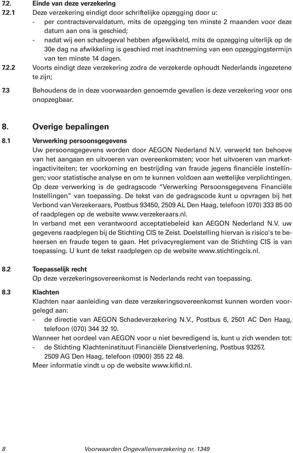 2 Voorts eindigt deze verzekering zodra de verzekerde ophoudt Nederlands ingezetene te zijn; 7.3 Behoudens de in deze voorwaarden genoemde gevallen is deze verzekering voor ons onopzegbaar. 8.