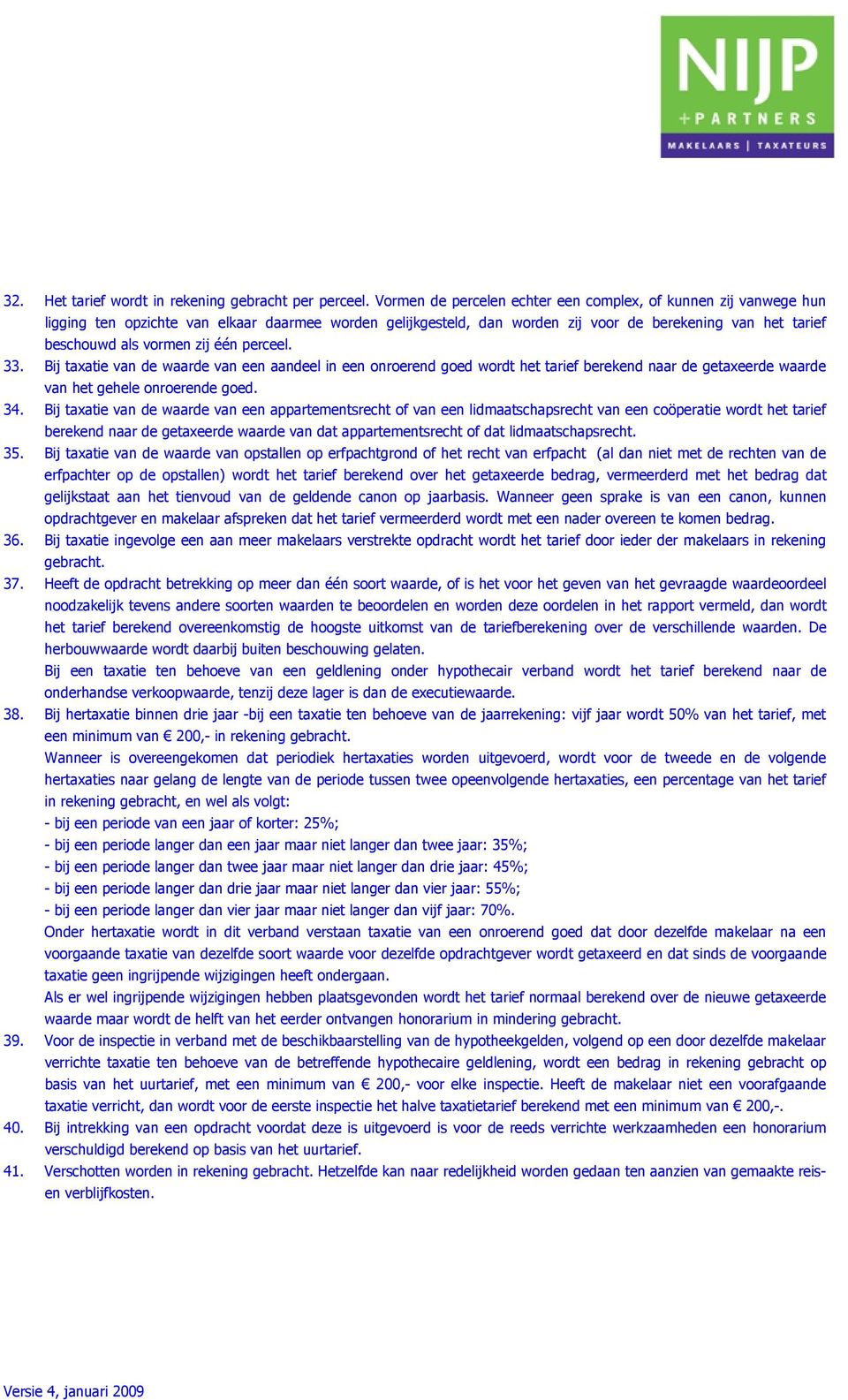 perceel. 33. Bij taxatie de waarde een aandeel in een onroerend goed wordt het tarief berekend naar de getaxeerde waarde het gehele onroerende goed. 34.