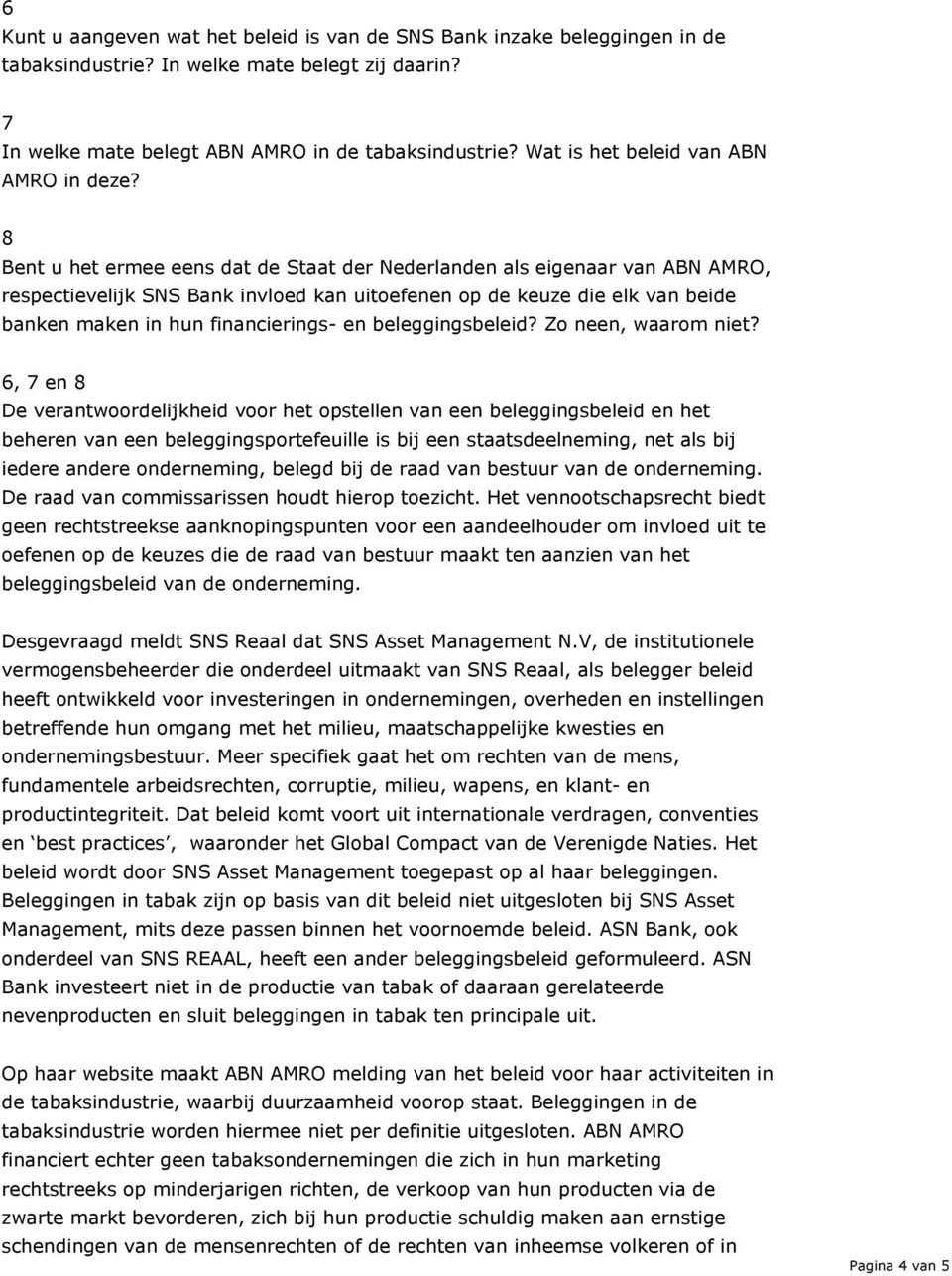 8 Bent u het ermee eens dat de Staat der Nederlanden als eigenaar van ABN AMRO, respectievelijk SNS Bank invloed kan uitoefenen op de keuze die elk van beide banken maken in hun financierings- en