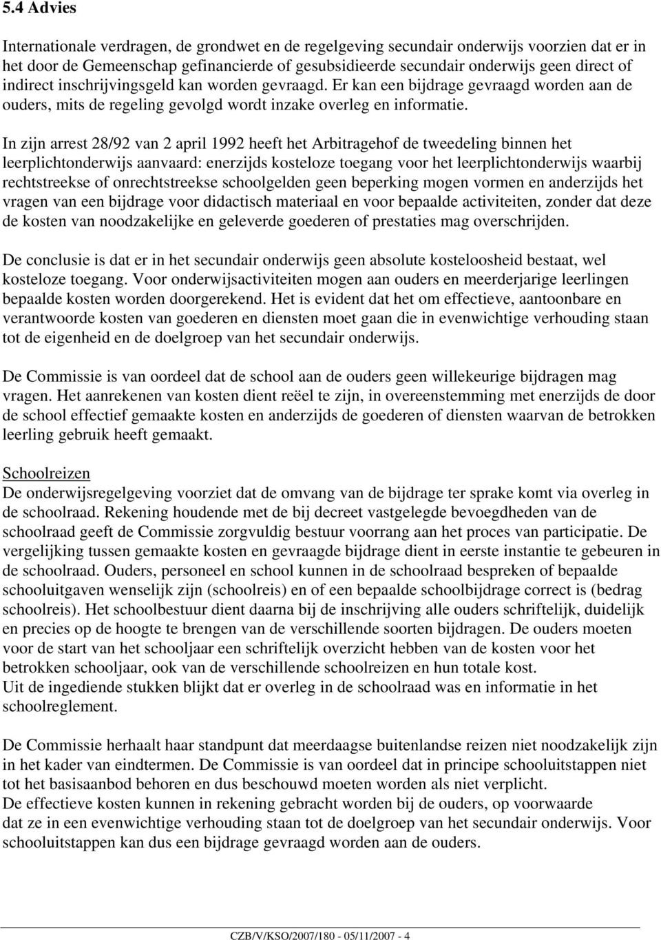 In zijn arrest 28/92 van 2 april 1992 heeft het Arbitragehof de tweedeling binnen het leerplichtonderwijs aanvaard: enerzijds kosteloze toegang voor het leerplichtonderwijs waarbij rechtstreekse of