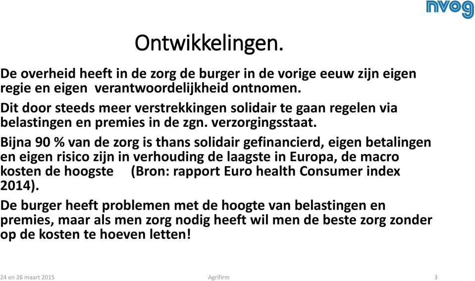 Bijna 90 % van de zorg is thans solidair gefinancierd, eigen betalingen en eigen risico zijn in verhouding de laagste in Europa, de macro kosten de hoogste