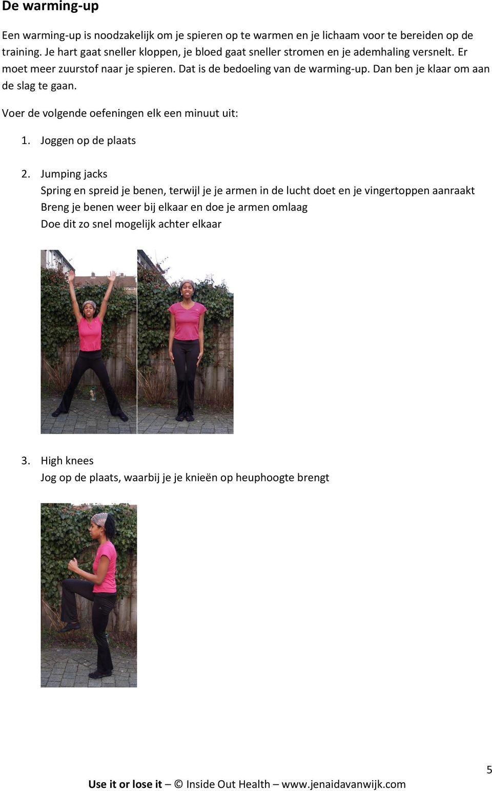 Dan ben je klaar om aan de slag te gaan. Voer de volgende oefeningen elk een minuut uit: 1. Joggen op de plaats 2.