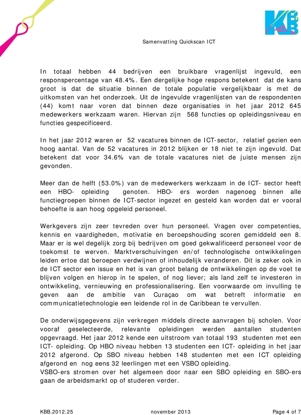 Uit de ingevulde vragenlijsten van de respondenten (44) komt naar voren dat binnen deze organisaties in het jaar 2012 645 medewerkers werkzaam waren.