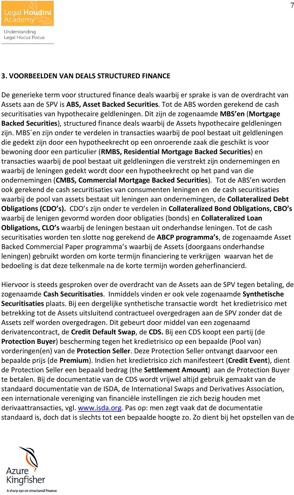 Dit zijn de zogenaamde MBS en (Mortgage Backed Securities), structured finance deals waarbij de Assets hypothecaire geldleningen zijn.