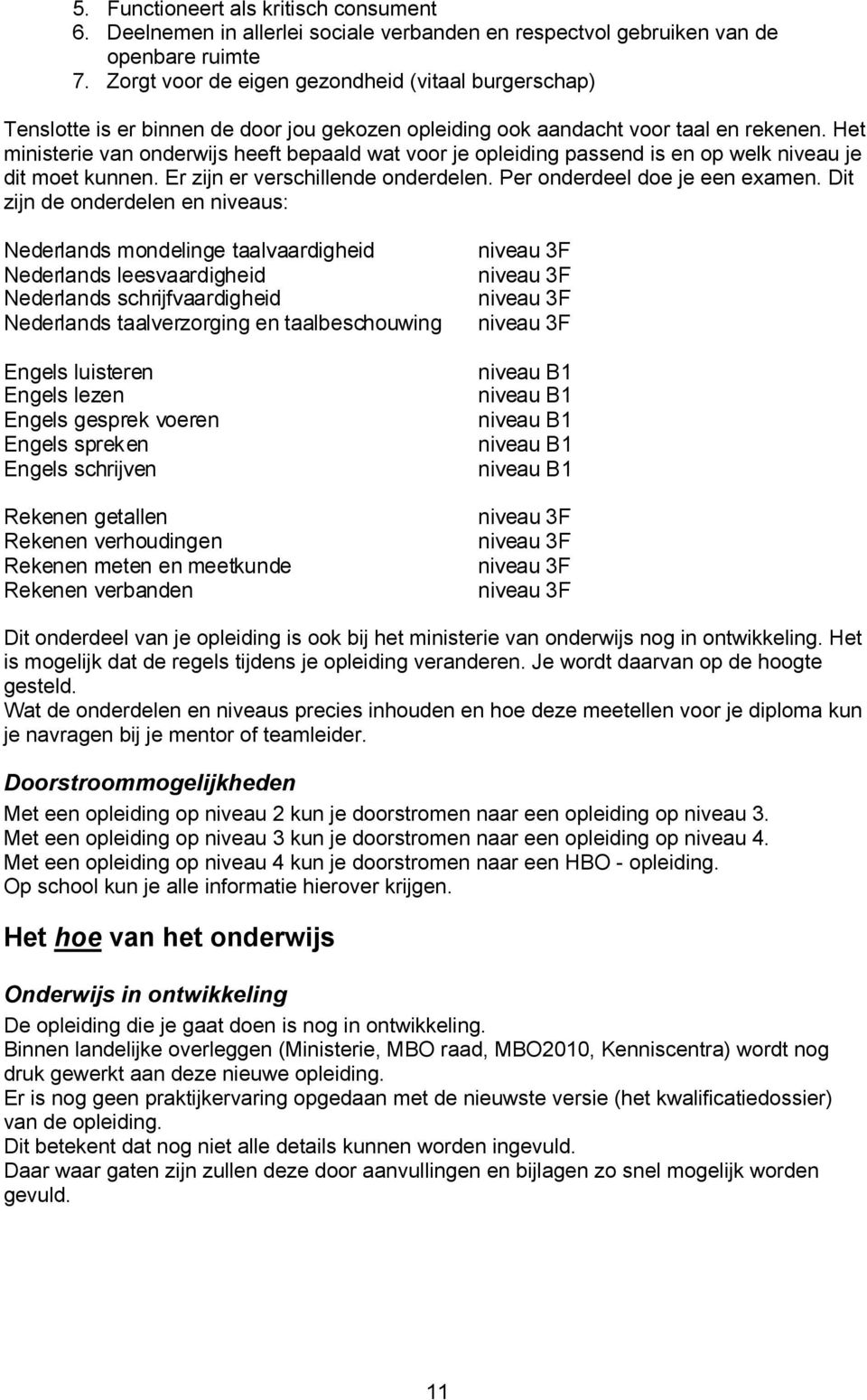 Het ministerie van onderwijs heeft bepaald wat voor je opleiding passend is en op welk niveau je dit moet kunnen. Er zijn er verschillende onderdelen. Per onderdeel doe je een examen.