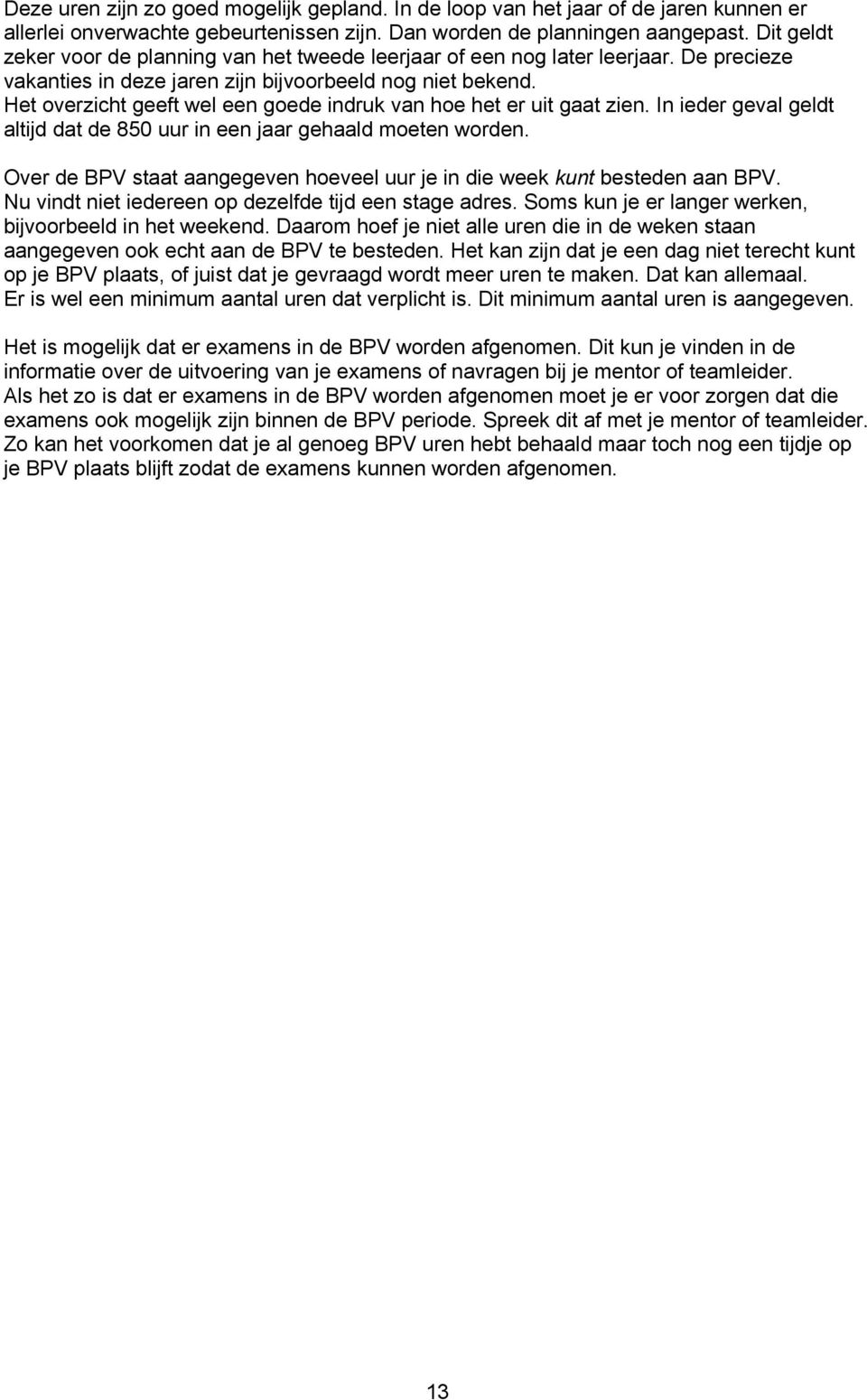 Het overzicht geeft wel een goede indruk van hoe het er uit gaat zien. In ieder geval geldt altijd dat de 850 uur in een jaar gehaald moeten worden.