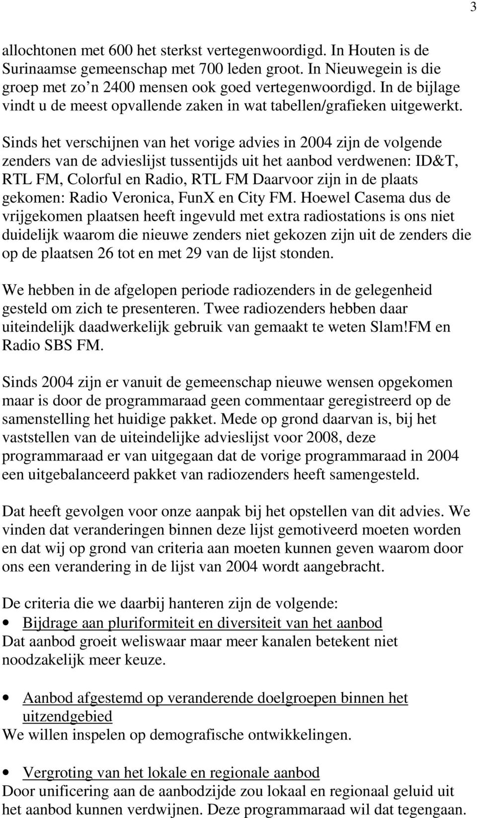 Sinds het verschijnen van het vorige advies in 2004 zijn de volgende zenders van de advieslijst tussentijds uit het aanbod verdwenen: ID&T, RTL FM, Colorful en Radio, RTL FM Daarvoor zijn in de