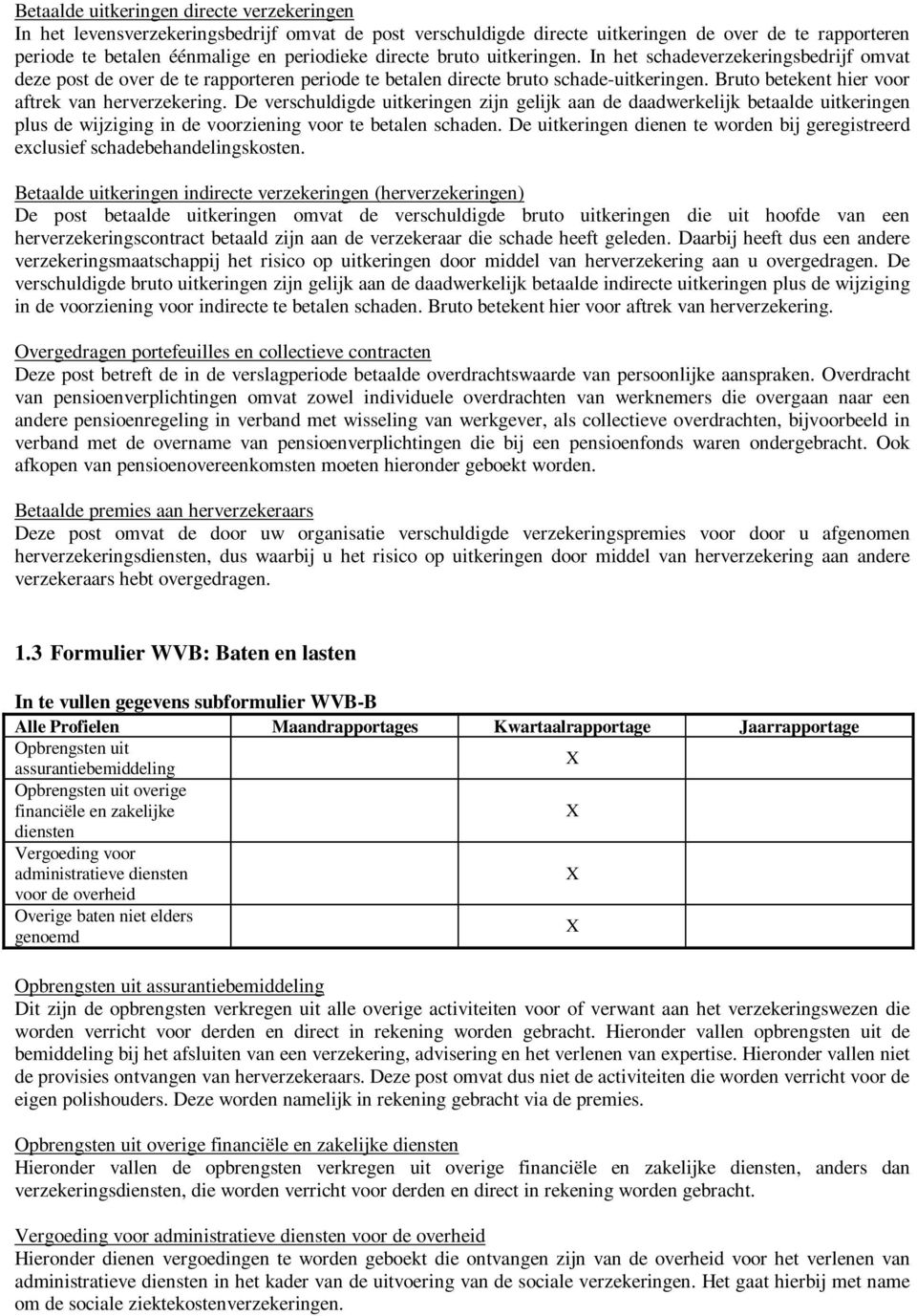 Bruto betekent hier voor aftrek van herverzekering. De verschuldigde uitkeringen zijn gelijk aan de daadwerkelijk betaalde uitkeringen plus de wijziging in de voorziening voor te betalen schaden.