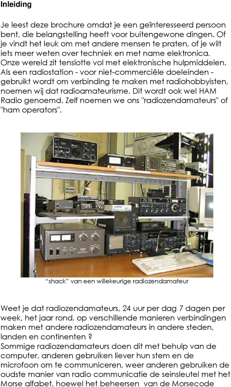 Als een radiostation - voor niet-commerciële doeleinden - gebruikt wordt om verbinding te maken met radiohobbyisten, noemen wij dat radioamateurisme. Dit wordt ook wel HAM Radio genoemd.