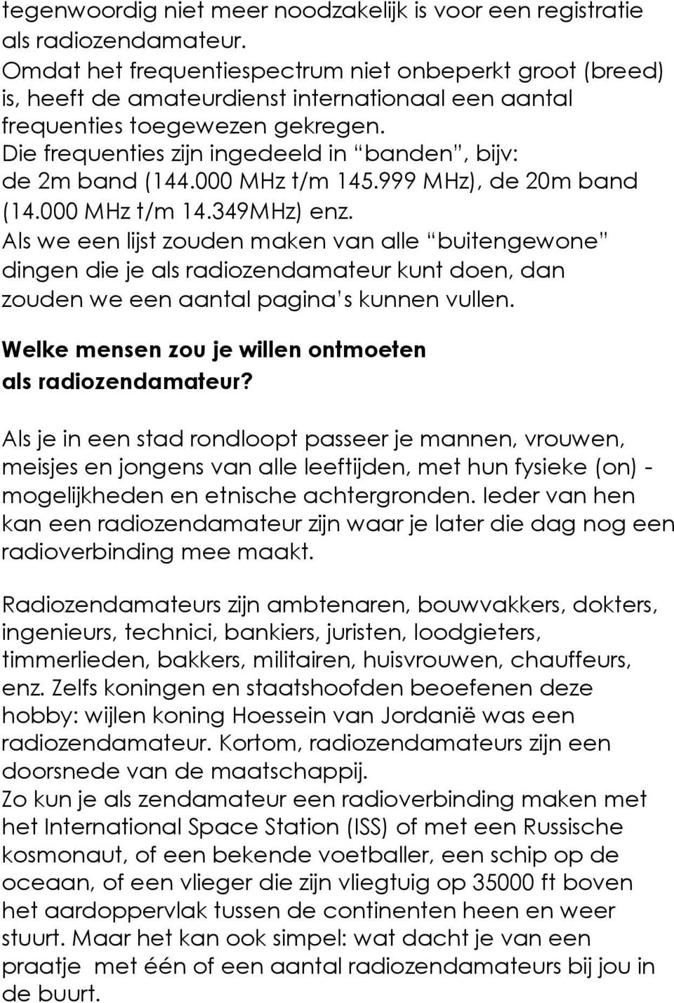 Die frequenties zijn ingedeeld in banden, bijv: de 2m band (144.000 MHz t/m 145.999 MHz), de 20m band (14.000 MHz t/m 14.349MHz) enz.