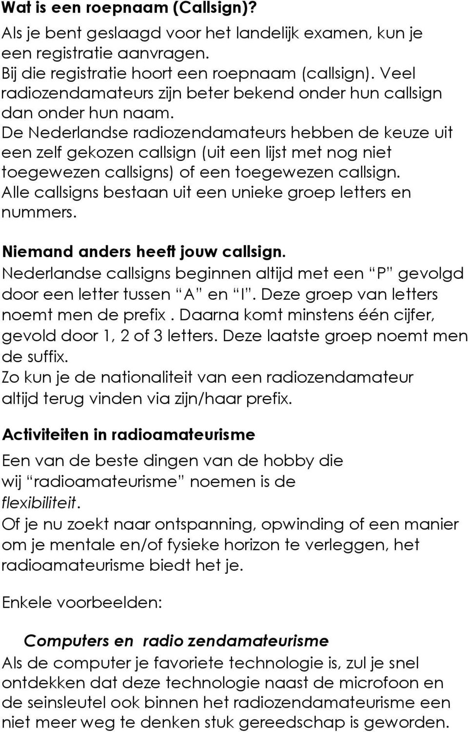De Nederlandse radiozendamateurs hebben de keuze uit een zelf gekozen callsign (uit een lijst met nog niet toegewezen callsigns) of een toegewezen callsign.