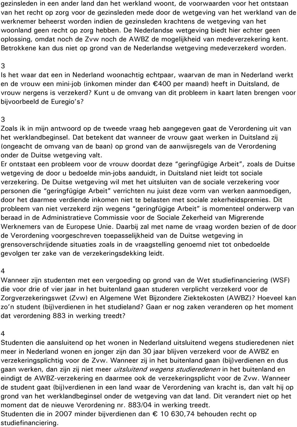 De Nederlandse wetgeving biedt hier echter geen oplossing, omdat noch de Zvw noch de AWBZ de mogelijkheid van medeverzekering kent.