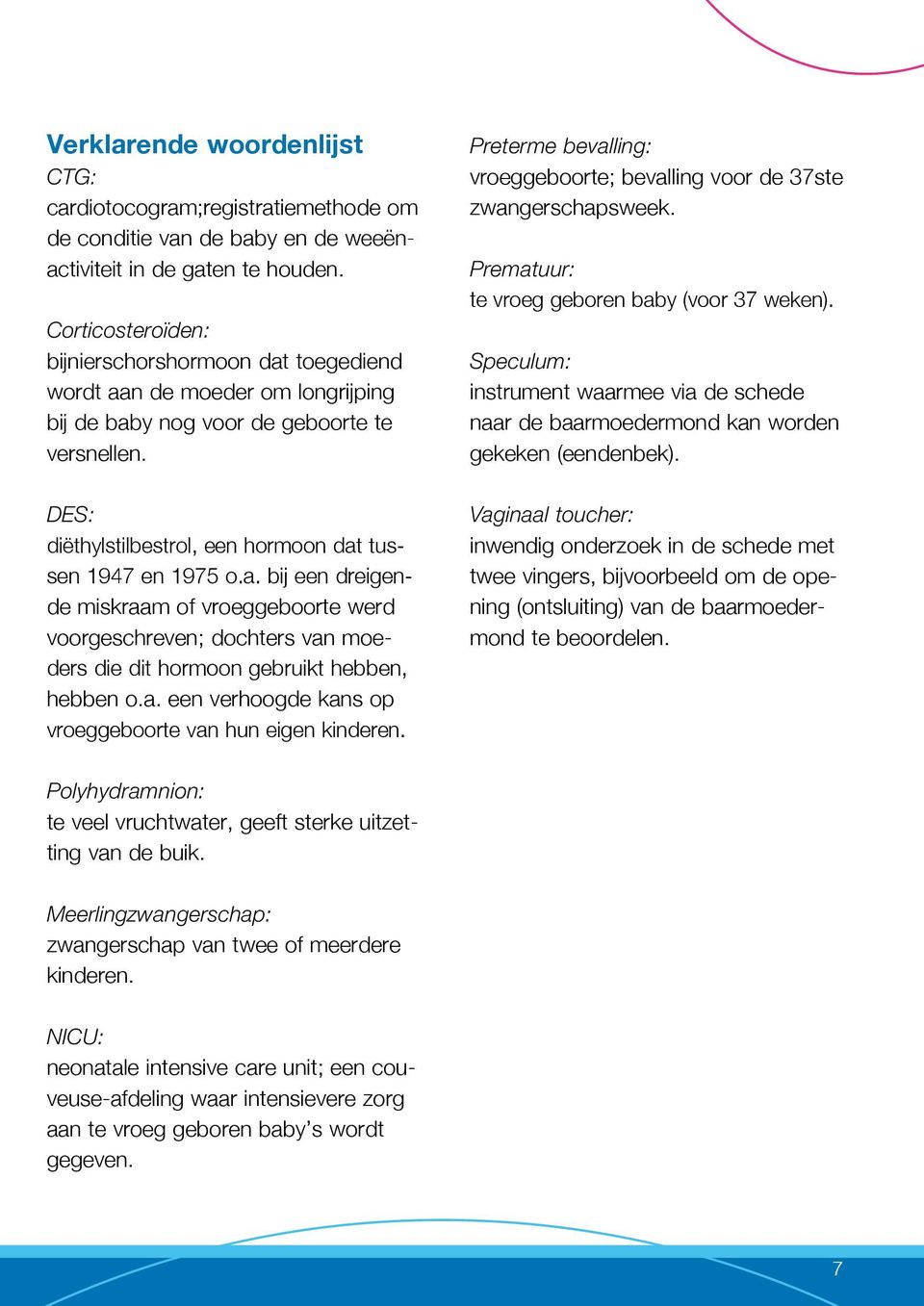 a. bij een dreigende miskraam of vroeggeboorte werd voorgeschreven; dochters van moeders die dit hormoon gebruikt hebben, hebben o.a. een verhoogde kans op vroeggeboorte van hun eigen kinderen.