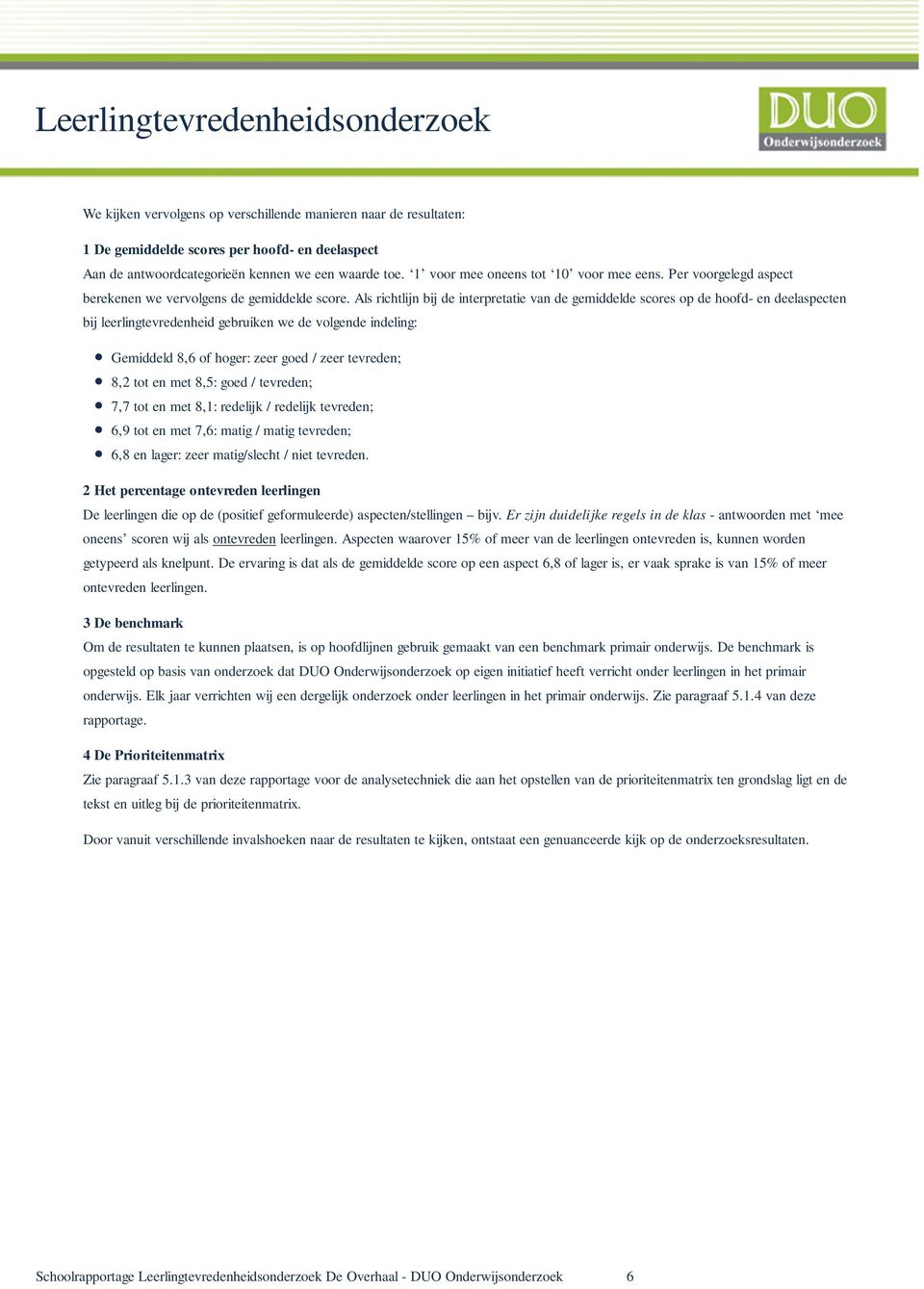 Als richtlijn bij de interpretatie van de gemiddelde scores op de hoofd- en deelaspecten bij leerlingtevredenheid gebruiken we de volgende indeling: Gemiddeld 8,6 of hoger: zeer goed / zeer tevreden;