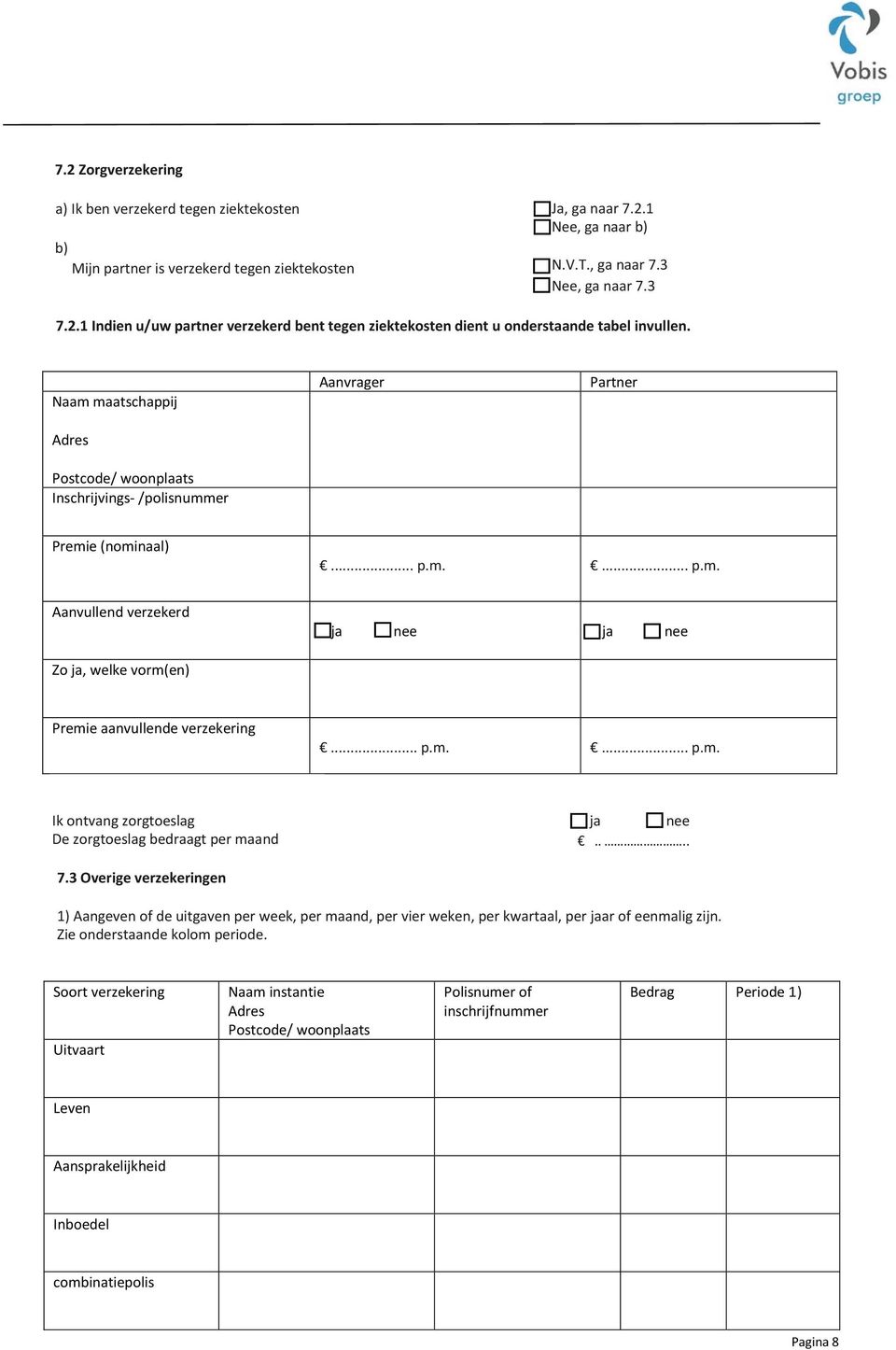 ... 7.3 Overige verzekeringen 1) Aangeven of de uitgaven per week, per maand, per vier weken, per kwartaal, per ar of eenmalig zijn. Zie onderstaande kolom periode.