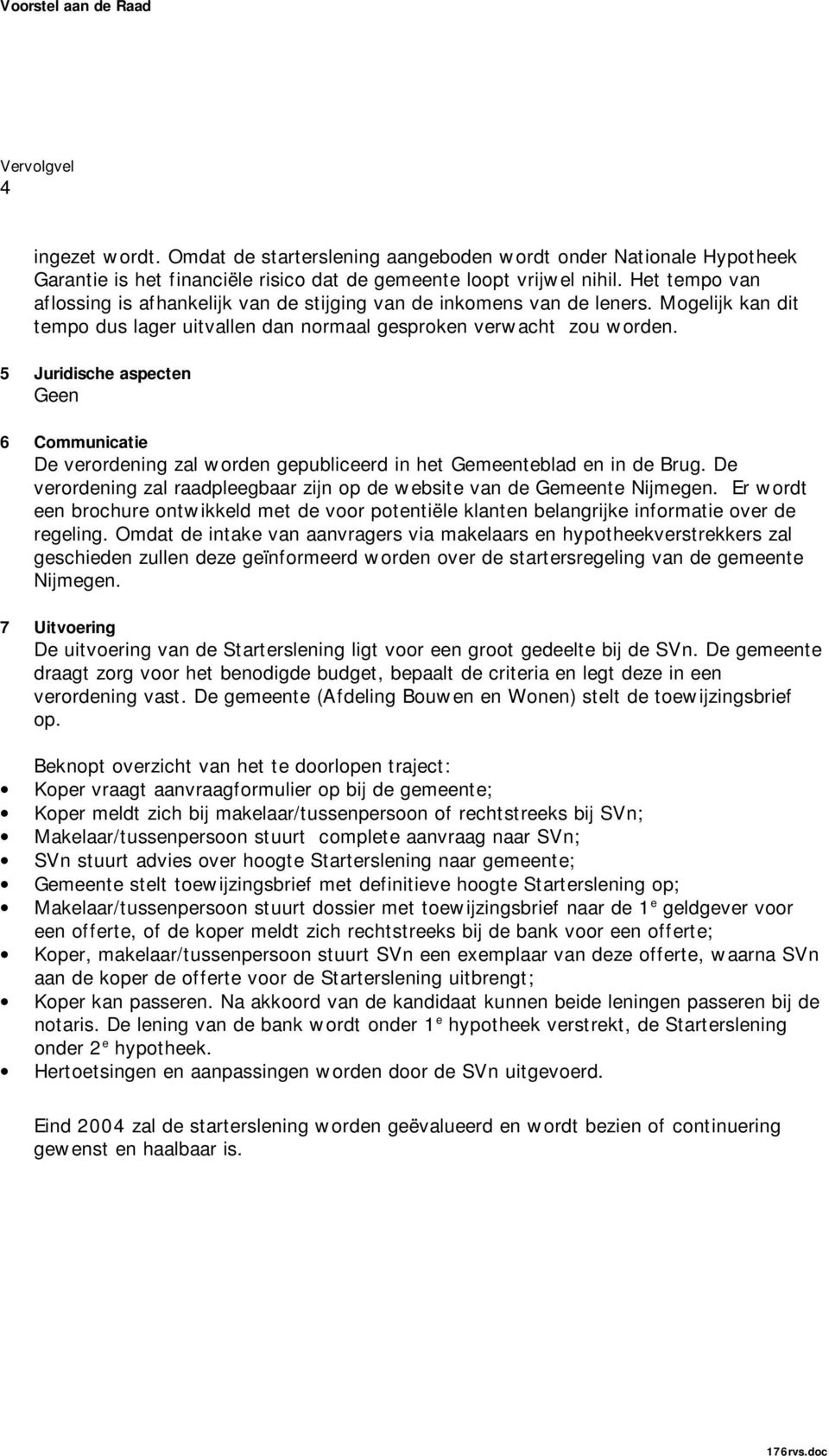 5 Juridische aspecten Geen 6 Communicatie De verordening zal worden gepubliceerd in het Gemeenteblad en in de Brug. De verordening zal raadpleegbaar zijn op de website van de Gemeente Nijmegen.