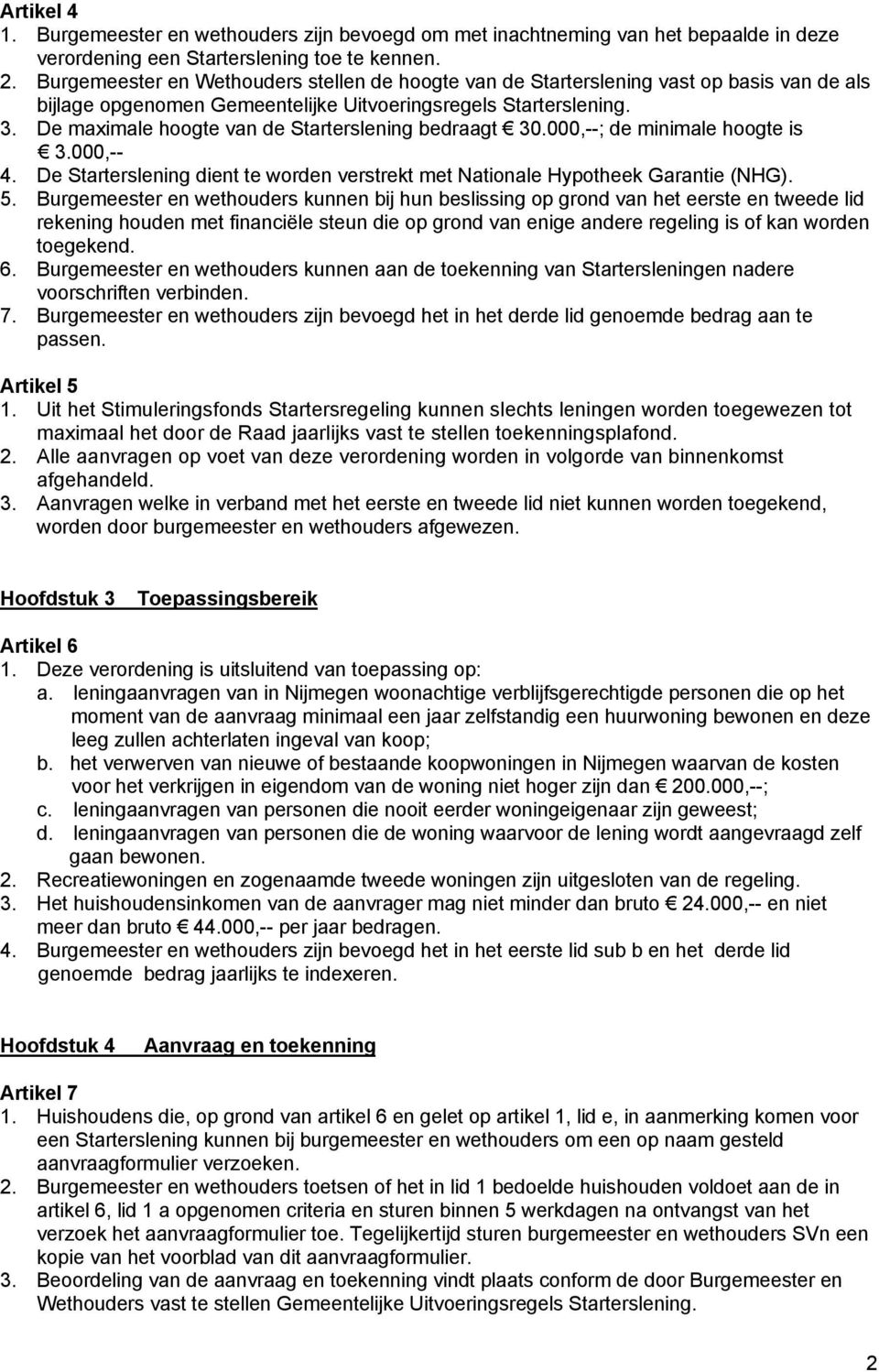 De maximale hoogte van de Starterslening bedraagt 30.000,--; de minimale hoogte is 3.000,-- 4. De Starterslening dient te worden verstrekt met Nationale Hypotheek Garantie (NHG). 5.