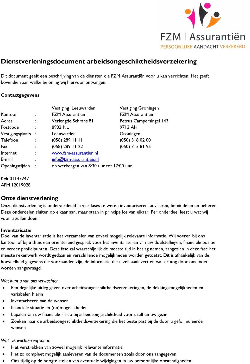 Contactgegevens Vestiging Leeuwarden Vestiging Groningen Kantoor : FZM Assurantiën FZM Assurantiën Adres : Verlengde Schrans 81 Petrus Campersingel 143 Postcode : 8932 NL 9713 AH Vestigingsplaats :