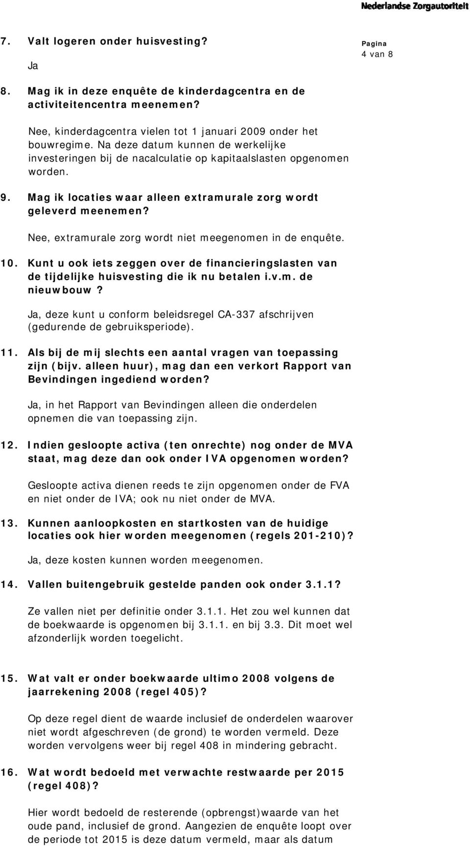 Nee, extramurale zorg wordt niet meegenomen in de enquête. 10. Kunt u ook iets zeggen over de financieringslasten van de tijdelijke huisvesting die ik nu betalen i.v.m. de nieuwbouw?