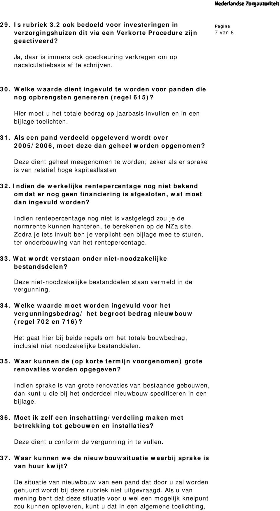 Hier moet u het totale bedrag op jaarbasis invullen en in een bijlage toelichten. 31. Als een pand verdeeld opgeleverd wordt over 2005/2006, moet deze dan geheel worden opgenomen?