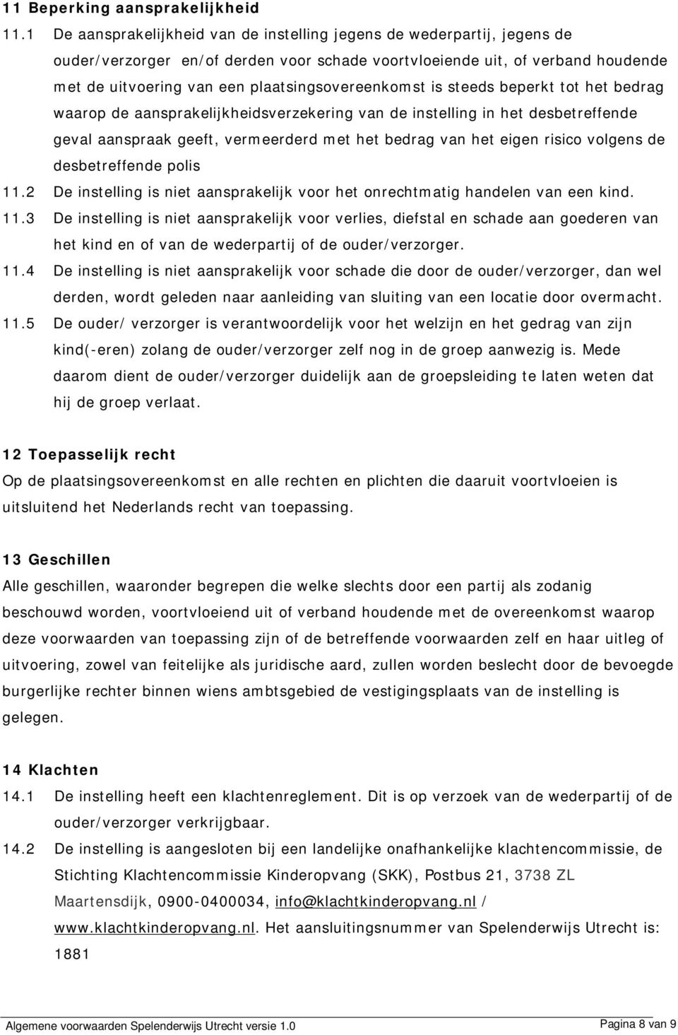 plaatsingsovereenkomst is steeds beperkt tot het bedrag waarop de aansprakelijkheidsverzekering van de instelling in het desbetreffende geval aanspraak geeft, vermeerderd met het bedrag van het eigen