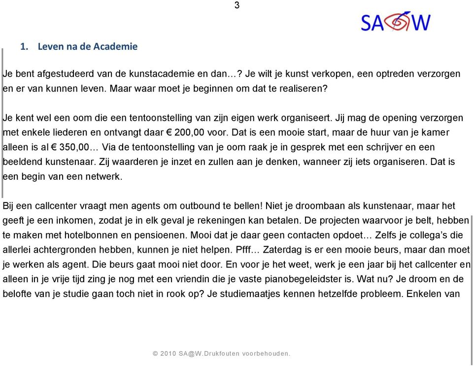 Dat is een mooie start, maar de huur van je kamer alleen is al 350,00 Via de tentoonstelling van je oom raak je in gesprek met een schrijver en een beeldend kunstenaar.