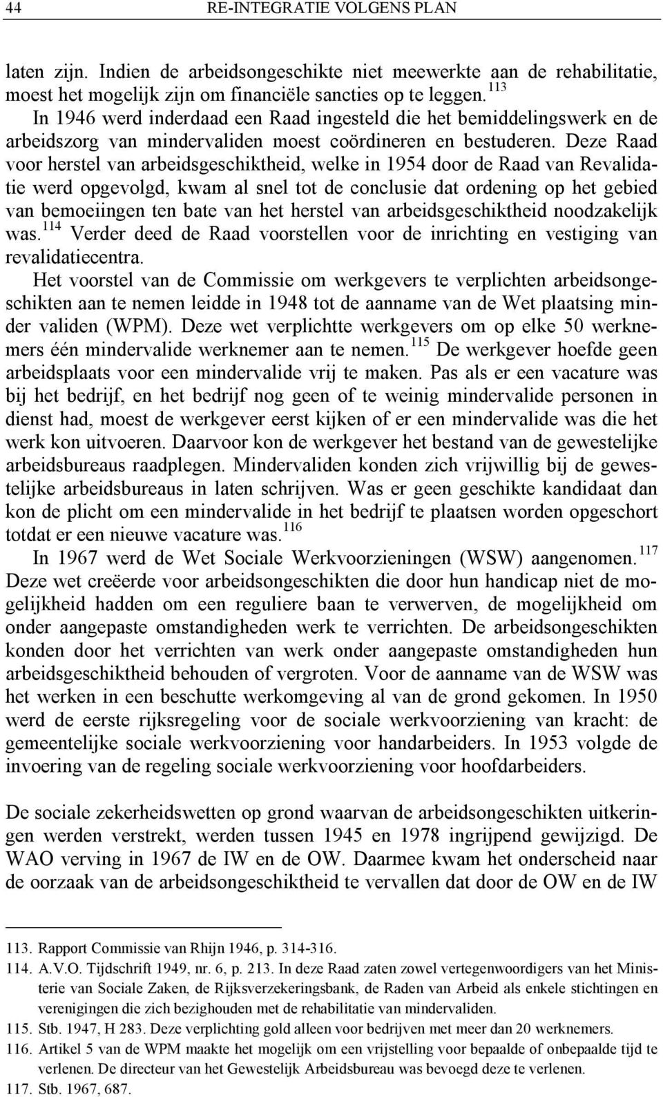 Deze Raad voor herstel van arbeidsgeschiktheid, welke in 1954 door de Raad van Revalidatie werd opgevolgd, kwam al snel tot de conclusie dat ordening op het gebied van bemoeiingen ten bate van het