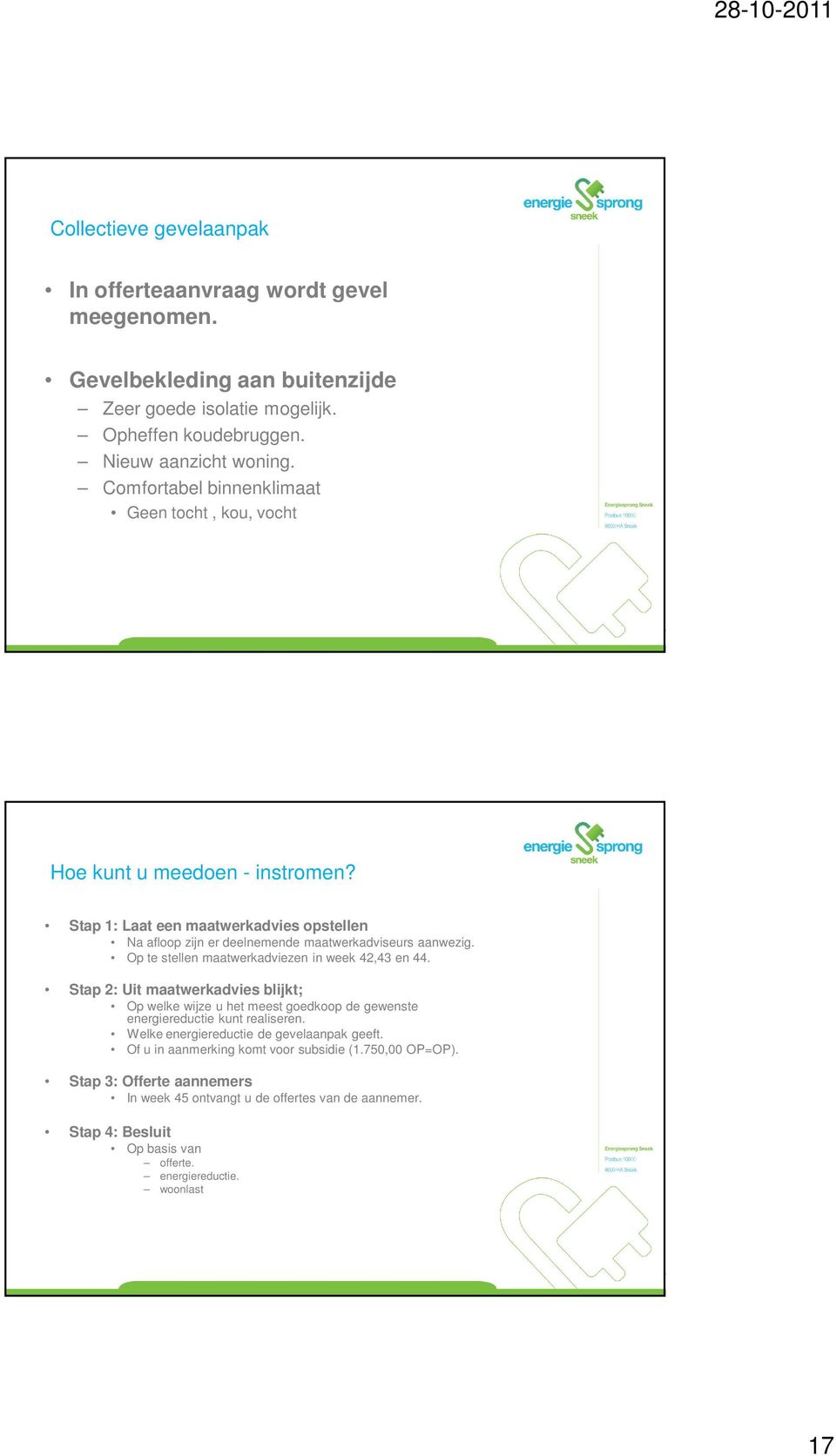 Op te stellen maatwerkadviezen in week 42,43 en 44. Stap 2: Uit maatwerkadvies blijkt; Op welke wijze u het meest goedkoop de gewenste energiereductie kunt realiseren.