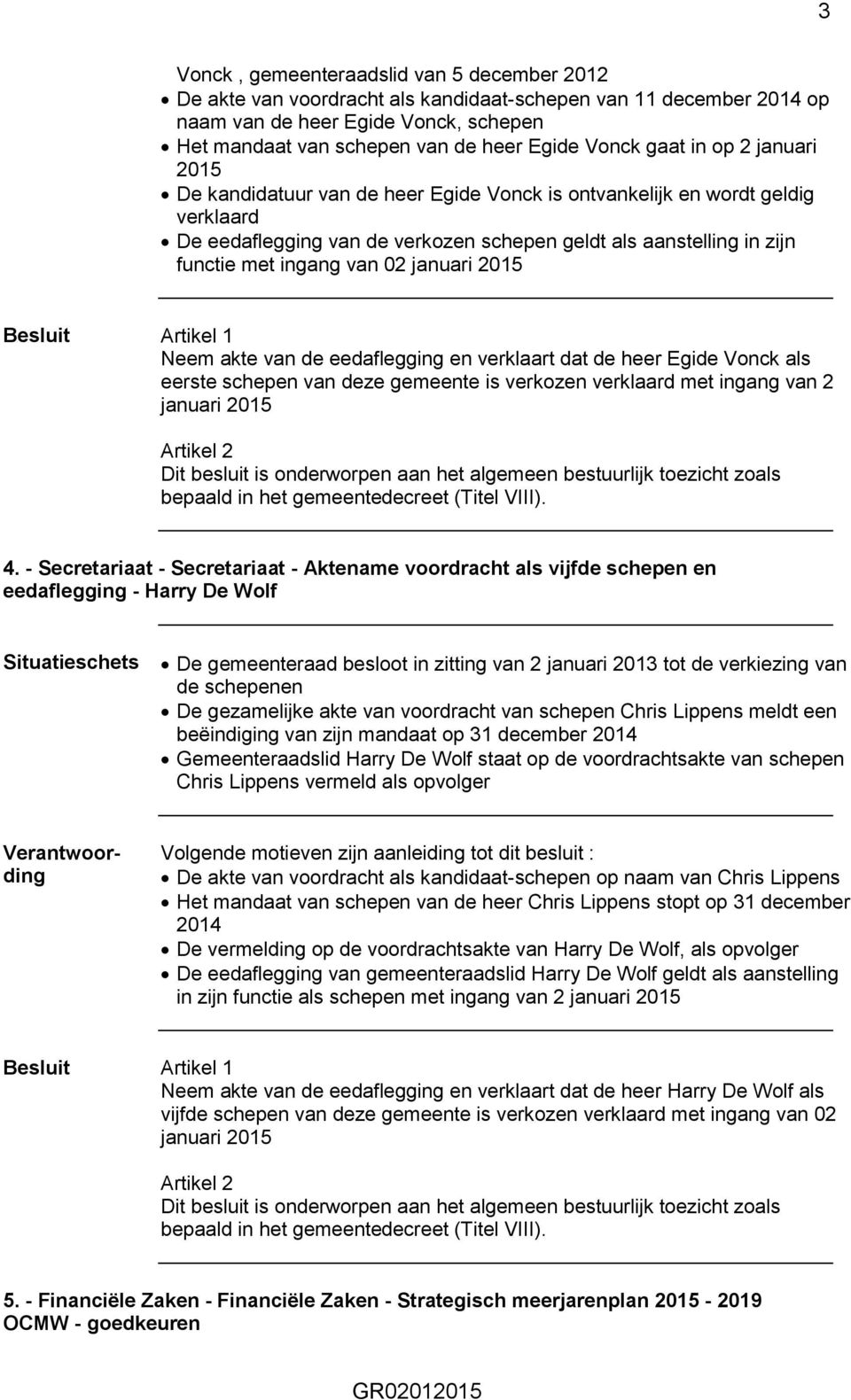 ingang van 02 januari 2015 Neem akte van de eedaflegging en verklaart dat de heer Egide Vonck als eerste schepen van deze gemeente is verkozen verklaard met ingang van 2 januari 2015 4.