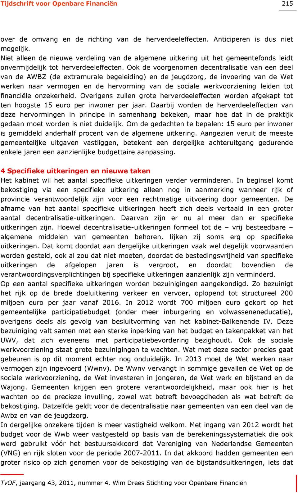 Ook de voorgenomen decentralisatie van een deel van de AWBZ (de extramurale begeleiding) en de jeugdzorg, de invoering van de Wet werken naar vermogen en de hervorming van de sociale werkvoorziening