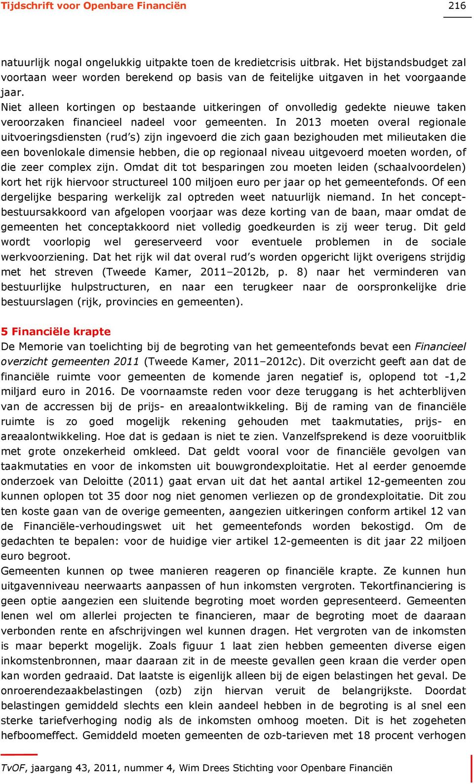 In 2013 moeten overal regionale uitvoeringsdiensten (rud s) zijn ingevoerd die zich gaan bezighouden met milieutaken die een bovenlokale dimensie hebben, die op regionaal niveau uitgevoerd moeten