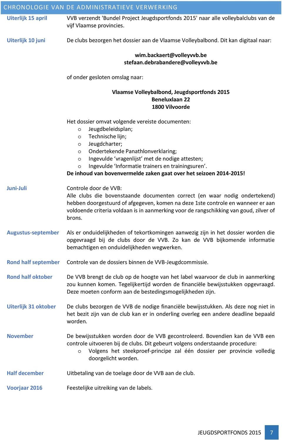 be Vlaamse Vlleybalbnd, Jeugdsprtfnds 201 Beneluxlaan 22 1800 Vilvrde Het dssier mvat vlgende vereiste dcumenten: Jeugdbeleidsplan; Technische lijn; Jeugdcharter; Ondertekende Panathlnverklaring;