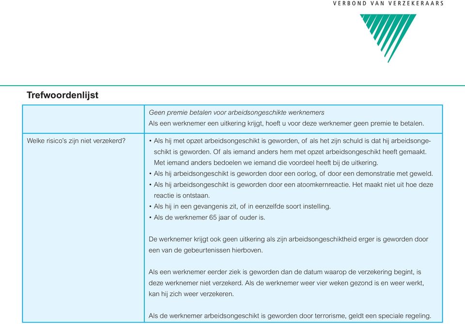 Met iemand anders bedoelen we iemand die voordeel heeft bij de uitkering. Als hij arbeidsongeschikt is geworden door een oorlog, of door een demonstratie met geweld.