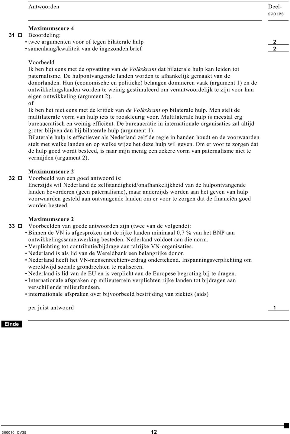 Hun (economische en politieke) belangen domineren vaak (argument 1) en de ontwikkelingslanden worden te weinig gestimuleerd om verantwoordelijk te zijn voor hun eigen ontwikkeling (argument 2).